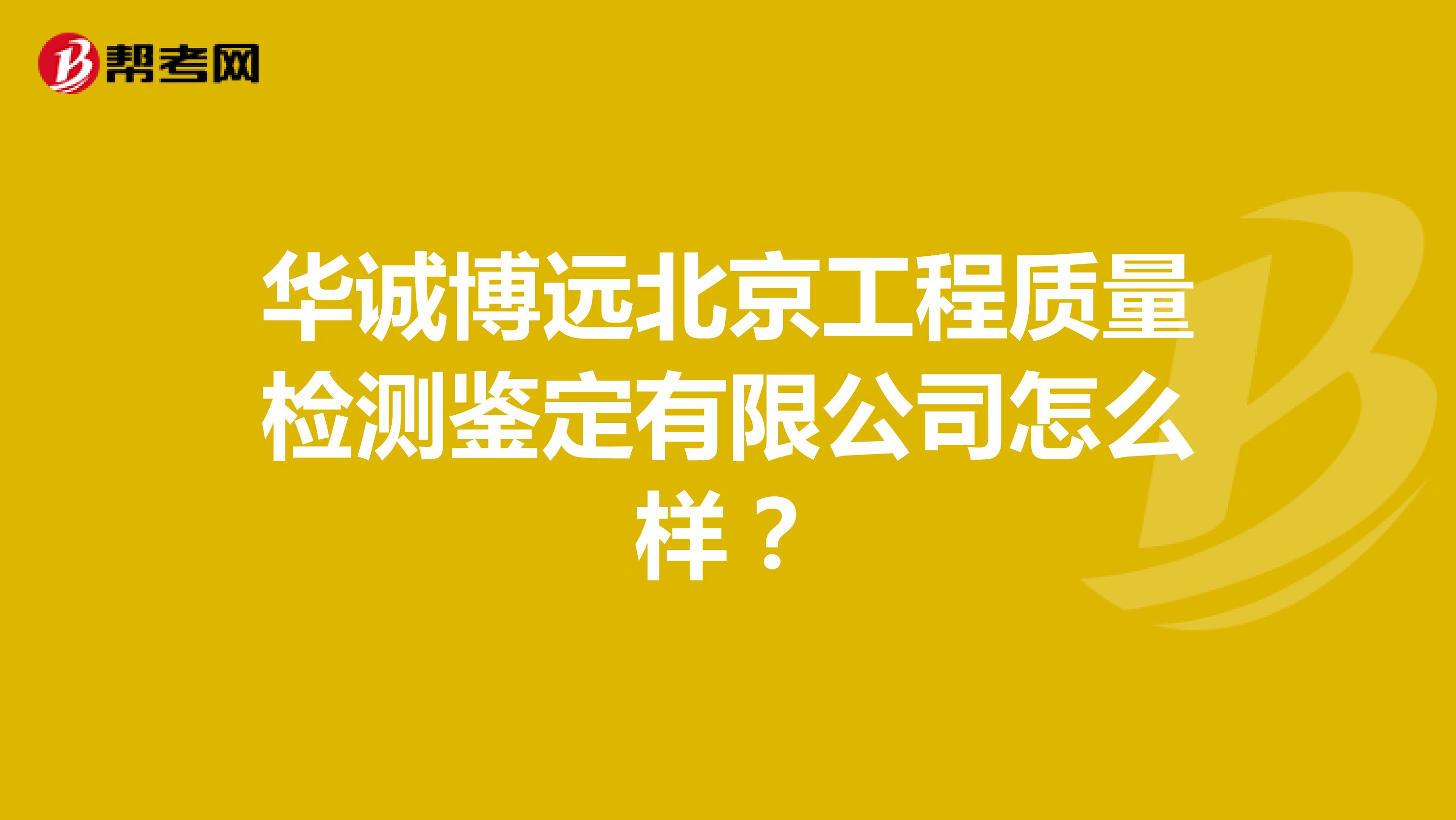 华诚博远北京工程质量检测鉴定有限公司怎么样？