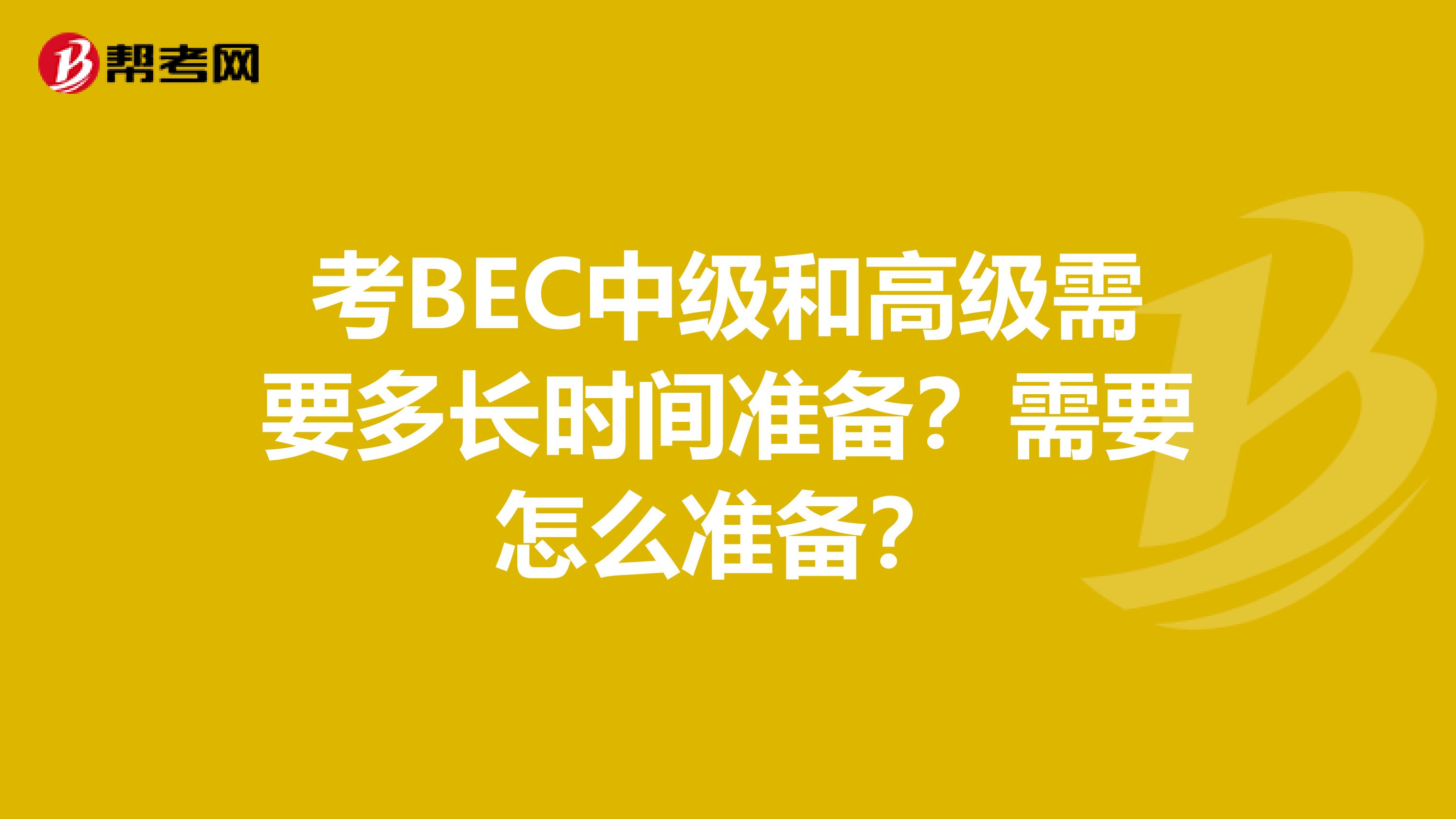 考BEC中级和高级需要多长时间准备？需要怎么准备？