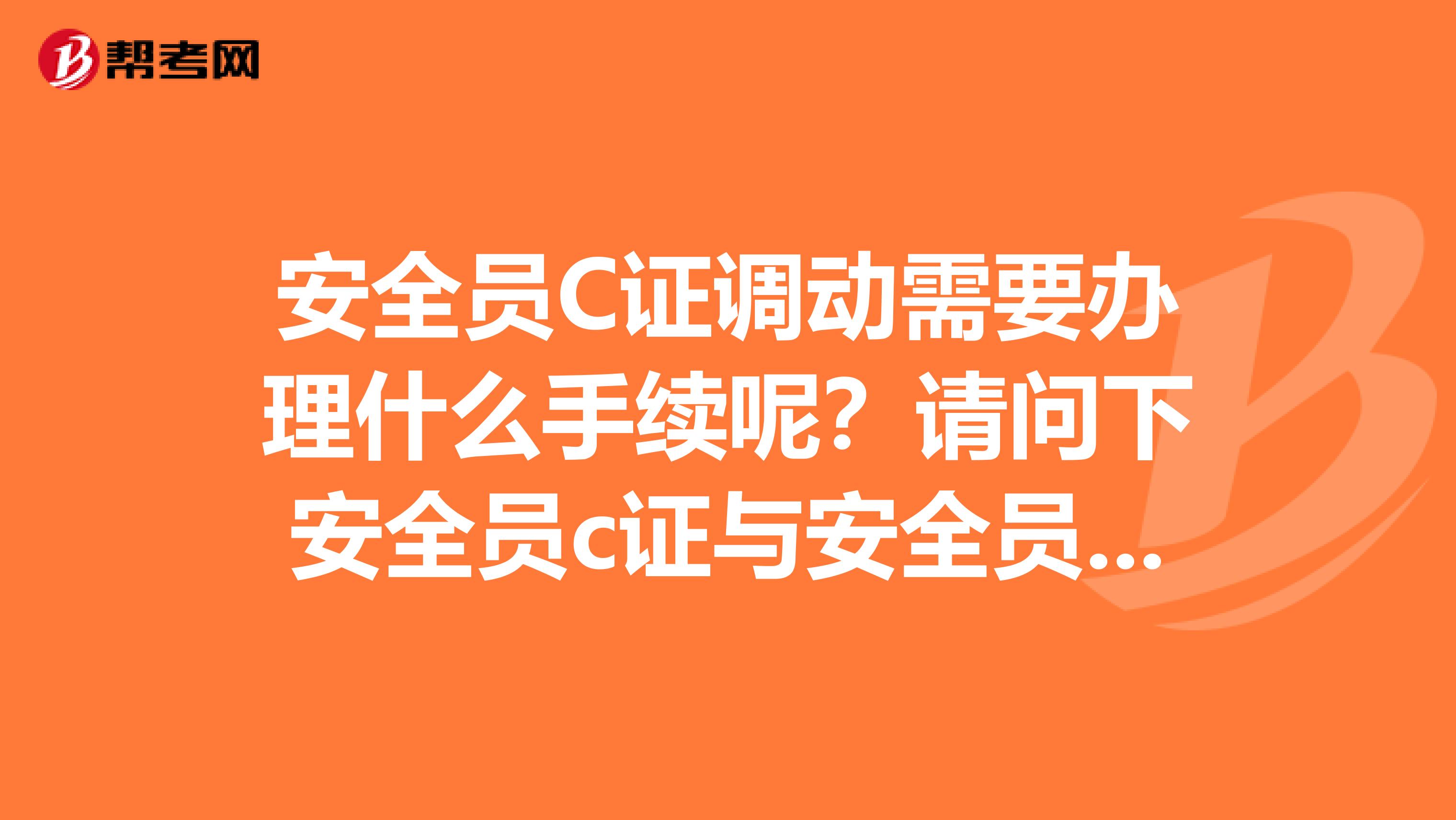 安全员C证调动需要办理什么手续呢?请问下安全员c证与安全员证的区别又是什么呢?谢谢了