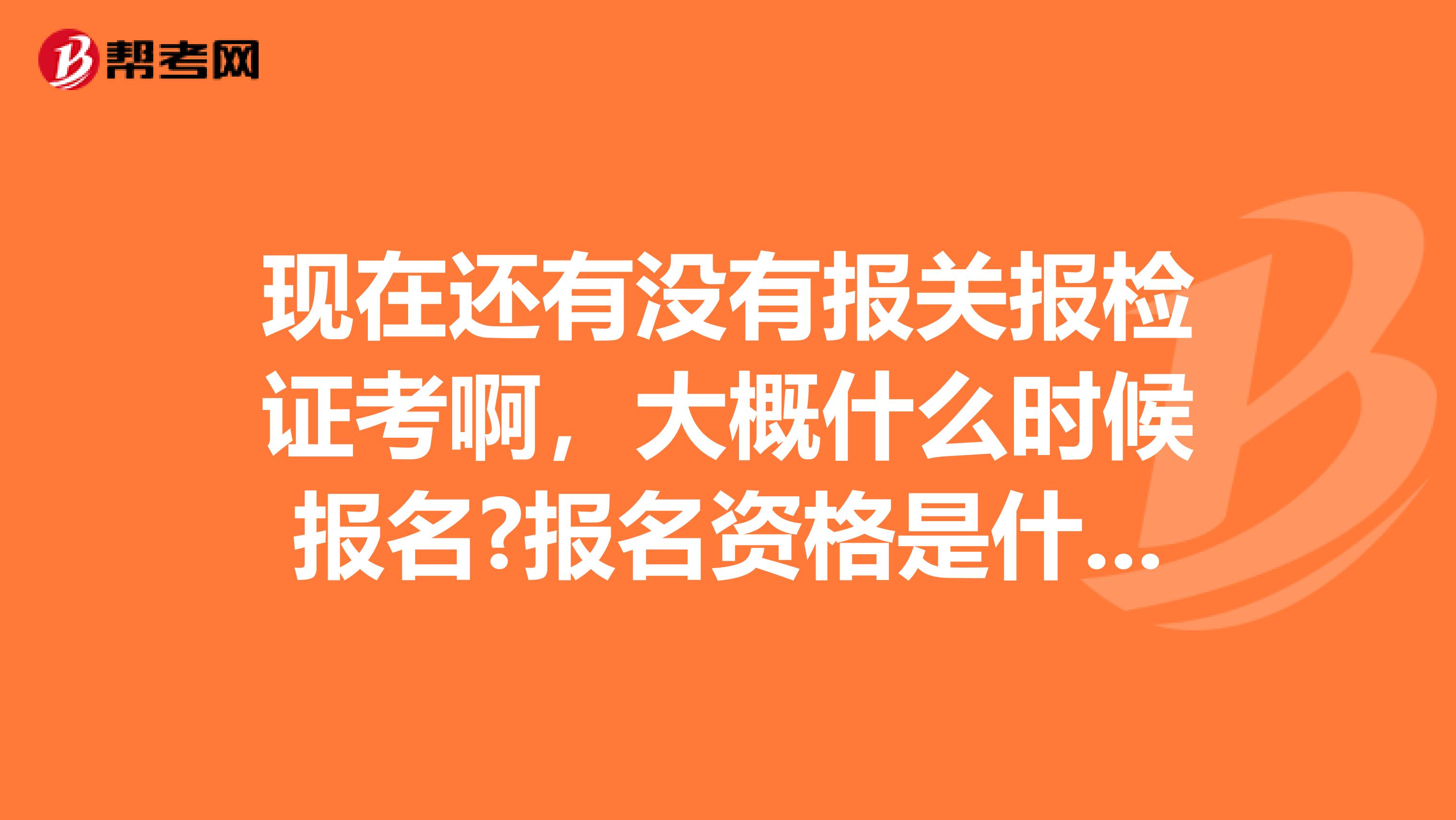 现在还有没有报关报检证考啊,大概什么时候报名?报名资格是什么?考试内容是什么?谢谢了 南京的