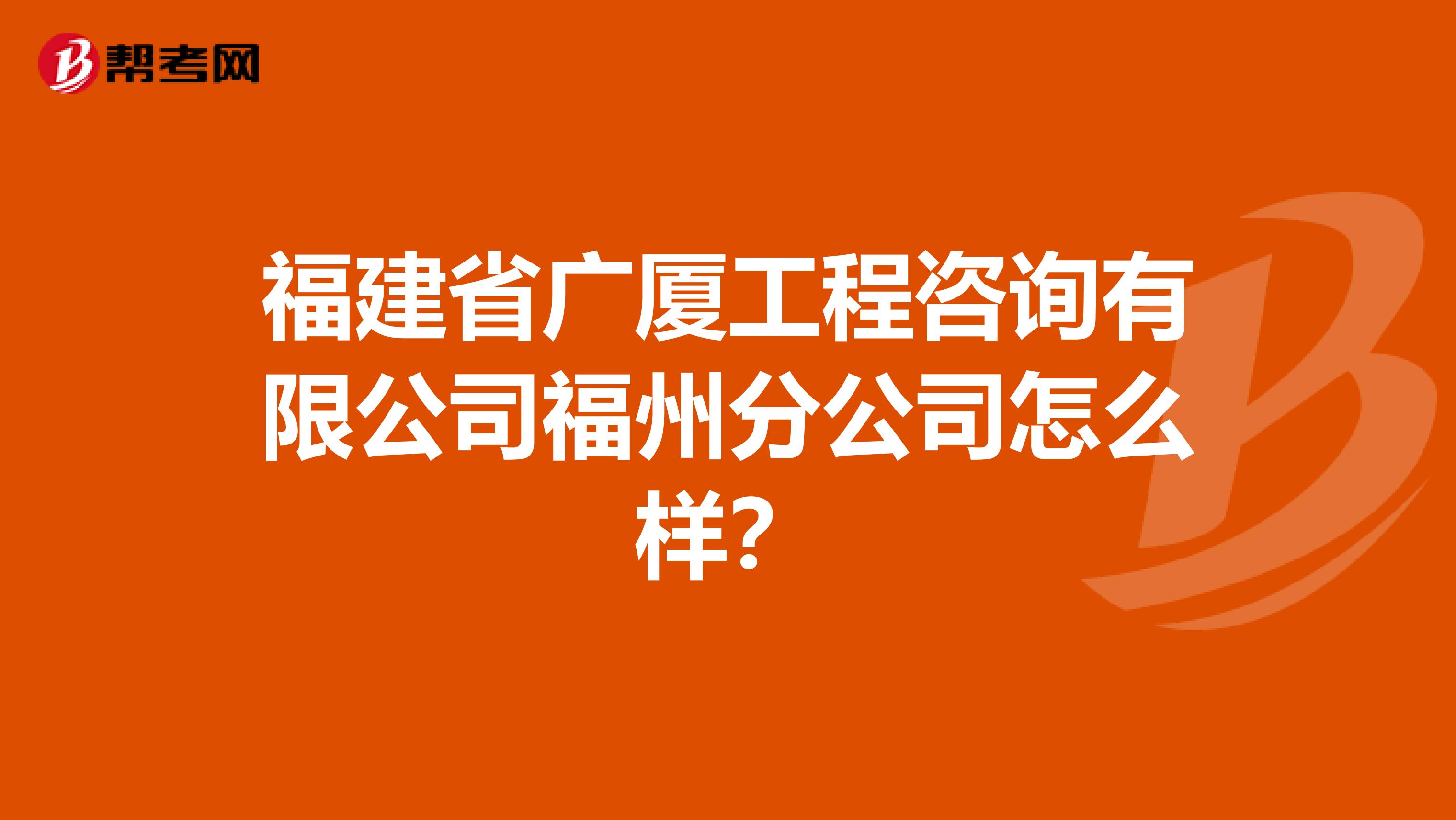 福建省广厦工程咨询有限公司福州分公司怎么样？