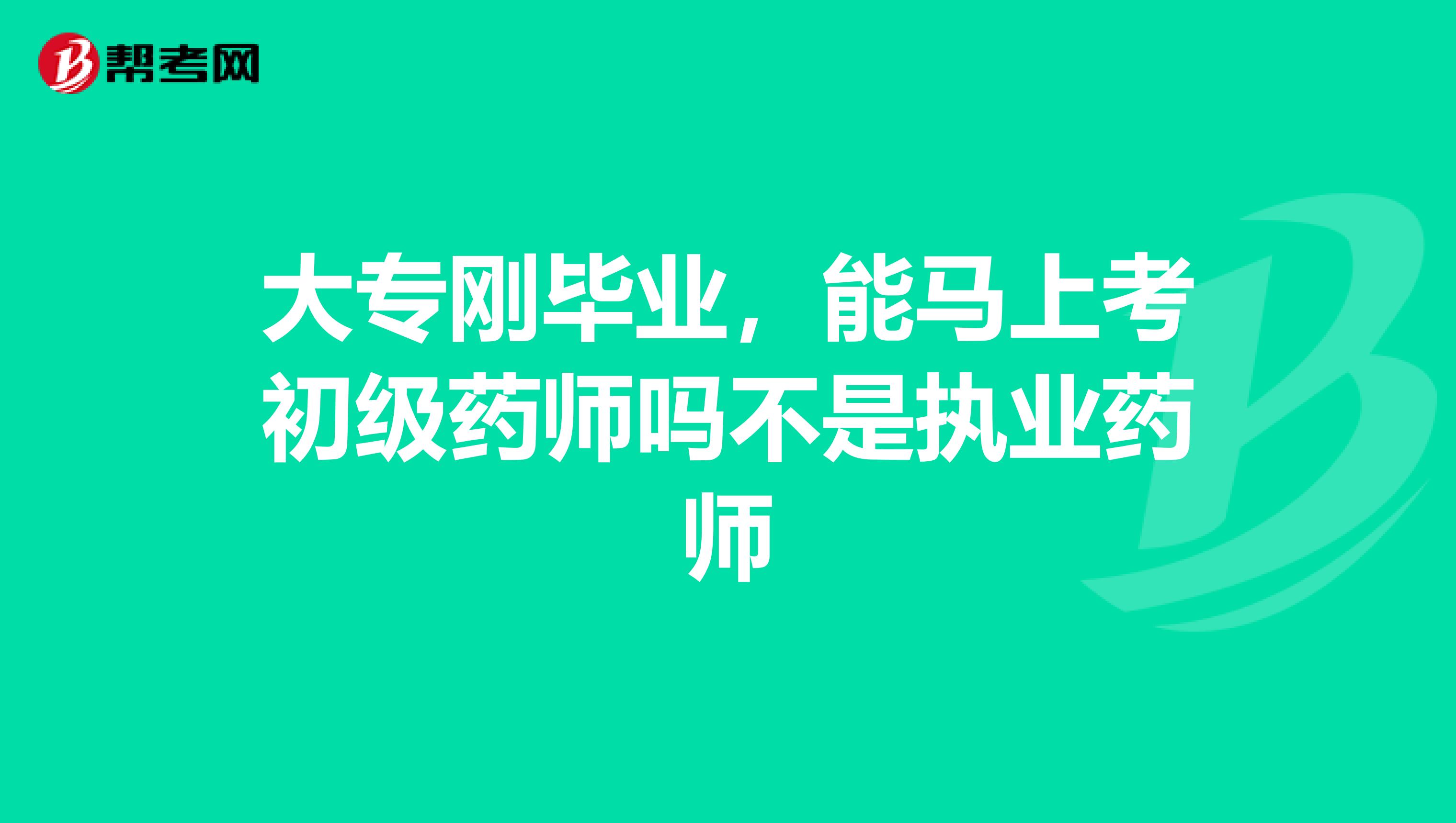 大专刚毕业，能马上考初级药师吗不是执业药师