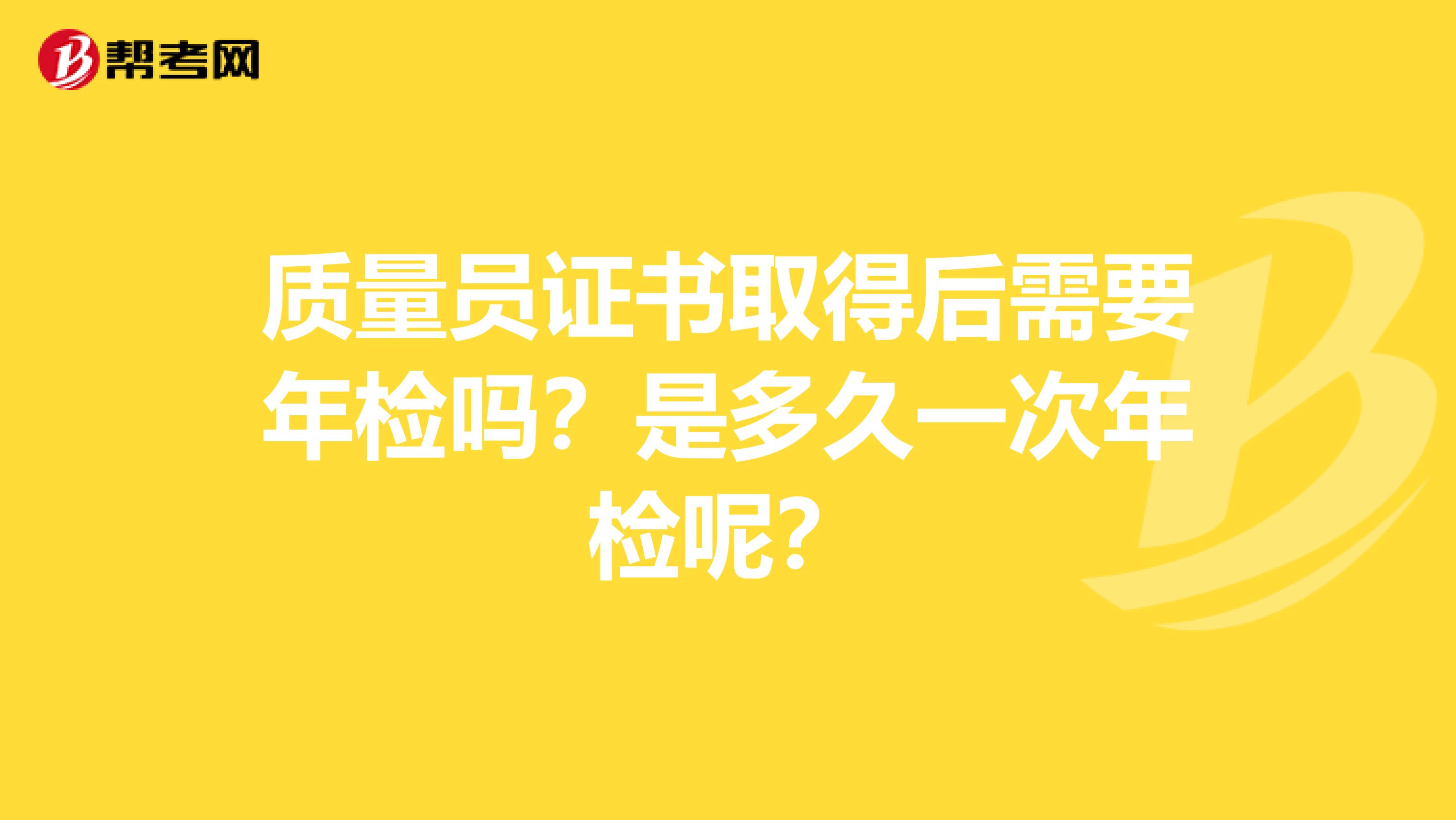 质量员证书取得后需要年检吗?是多久一次年检呢?