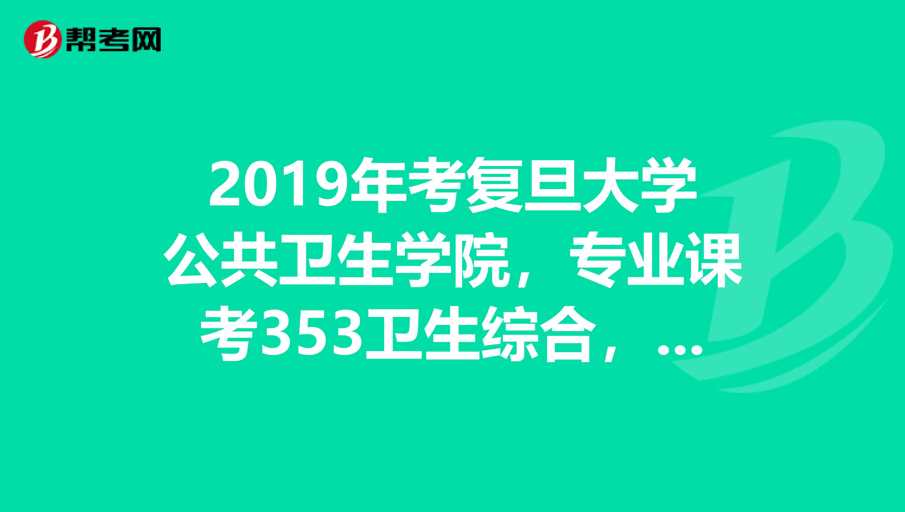 2019年考复旦大学公共卫生学院，专业课考353卫生综合，现在有哪些资料比较好的可以帮助复习啊？