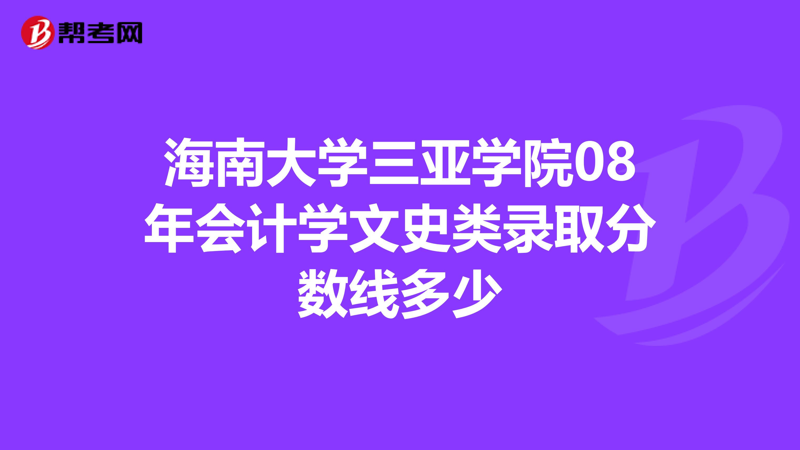 海南大学三亚学院08年会计学文史类录取分数线多少