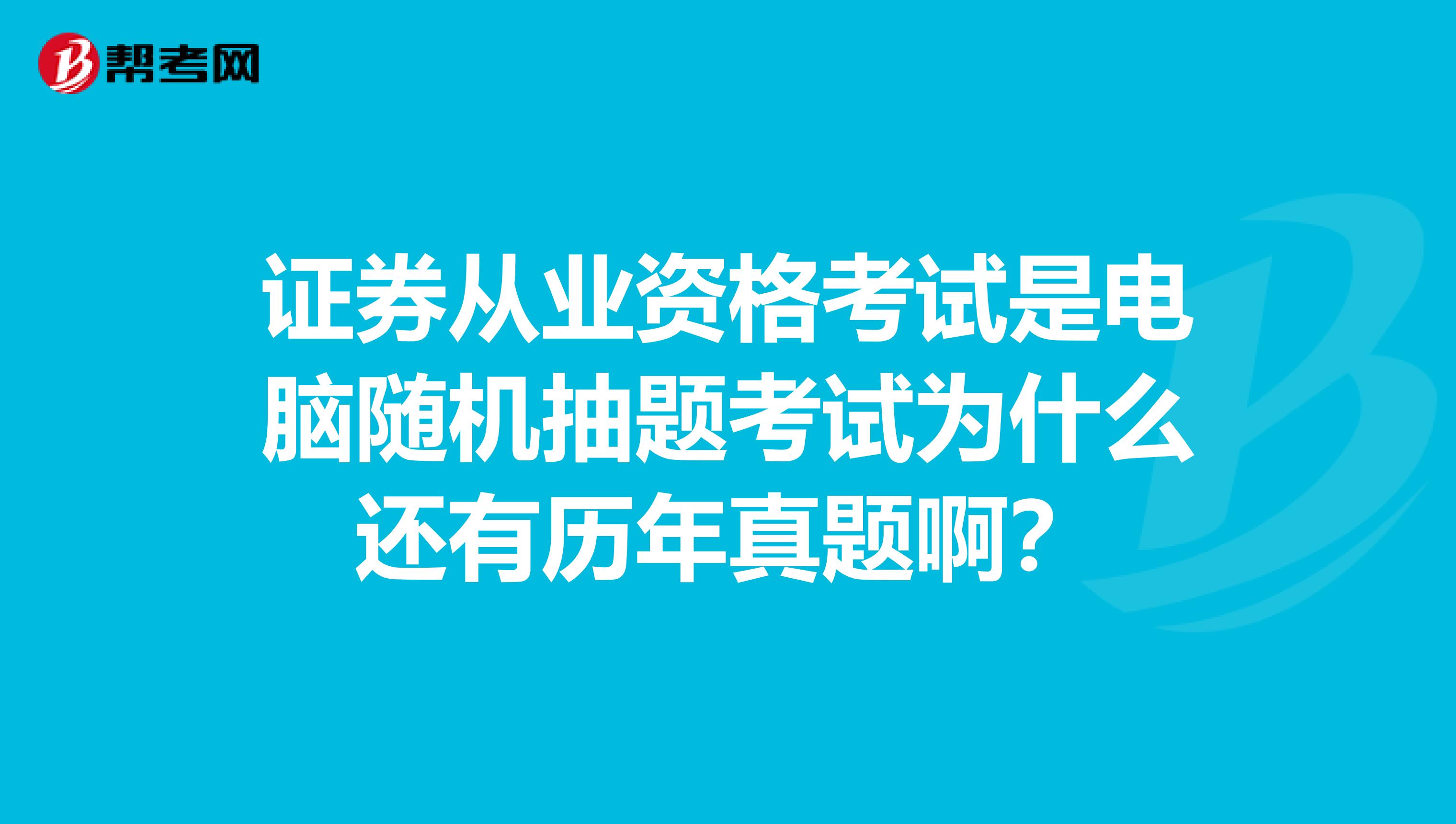 证券从业资格考试是电脑随机抽题考试为什么还有历年真题啊?