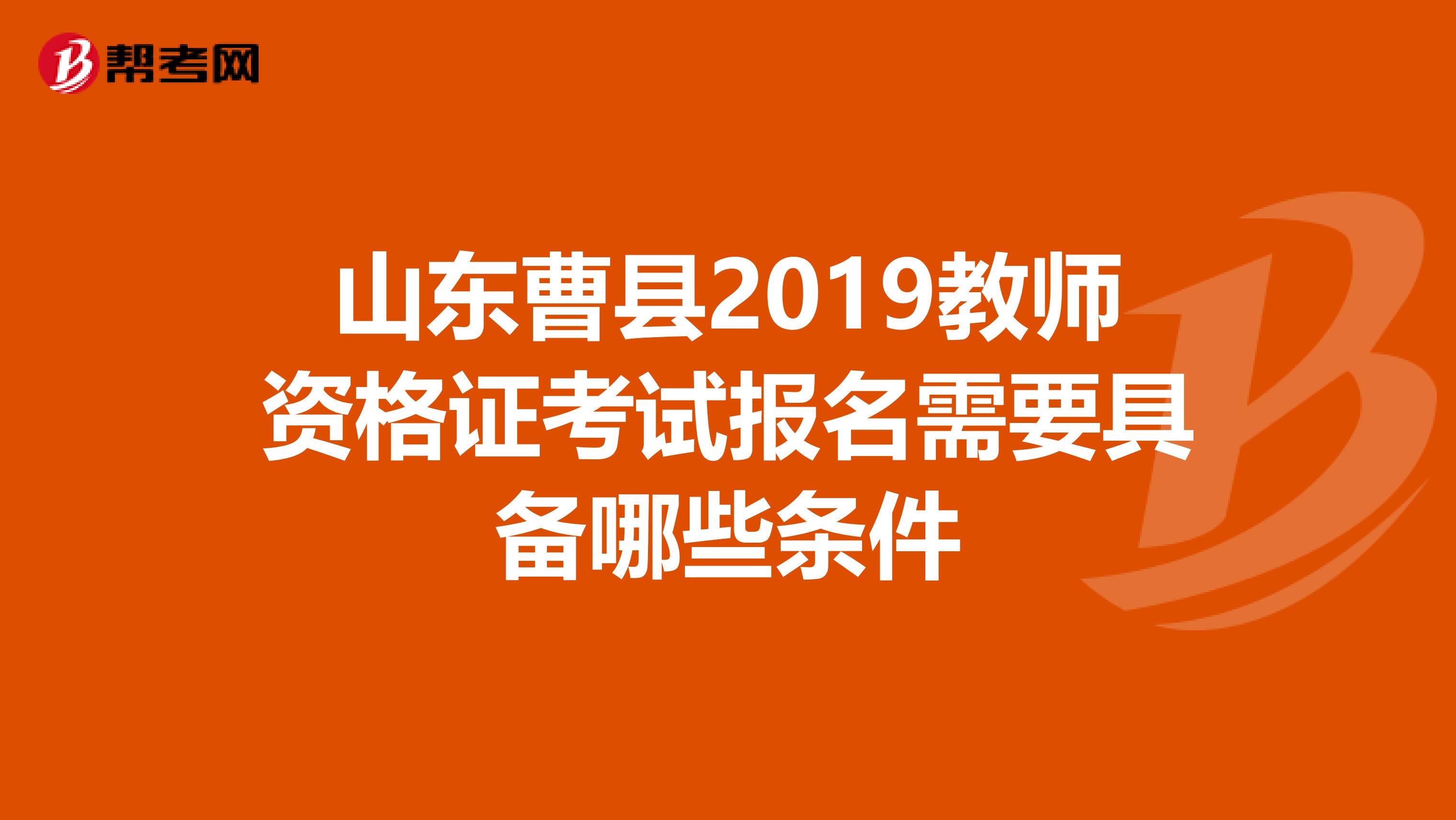 山东曹县2019教师资格证考试报名需要具备哪些条件