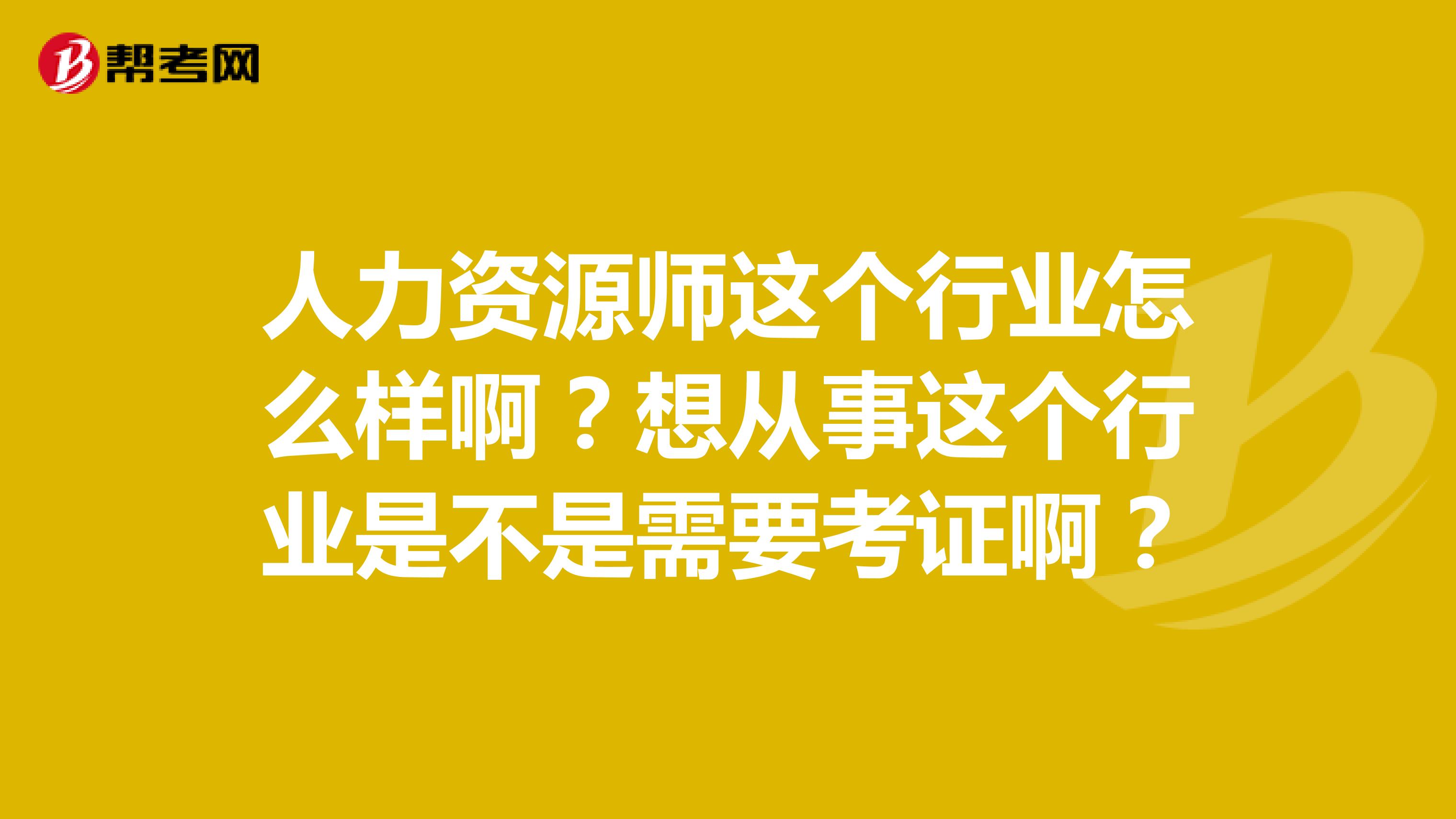 人力资源师这个行业怎么样啊？想从事这个行业是不是需要考证啊？