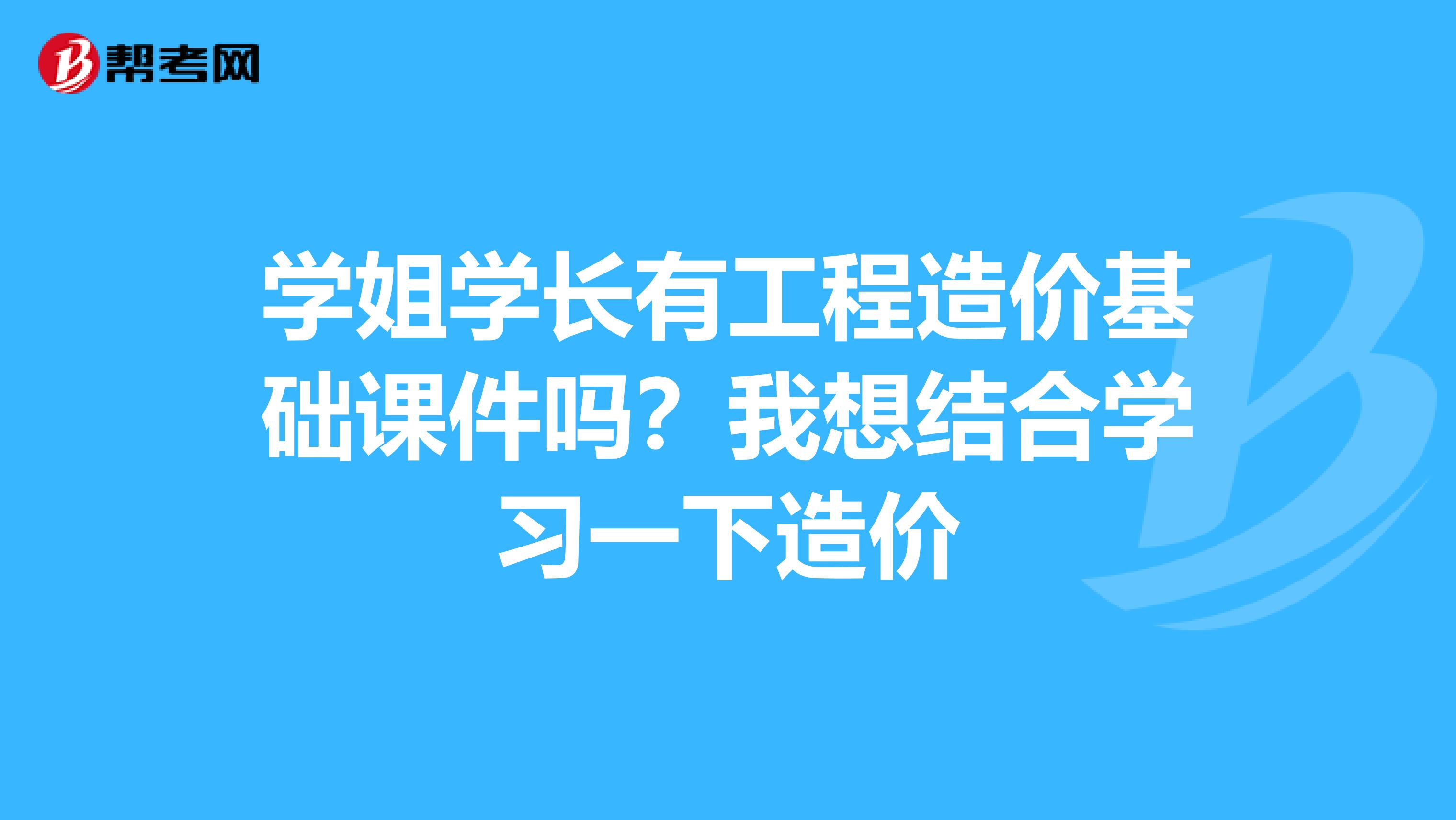 学姐学长有工程造价基础课件吗？我想结合学习一下造价