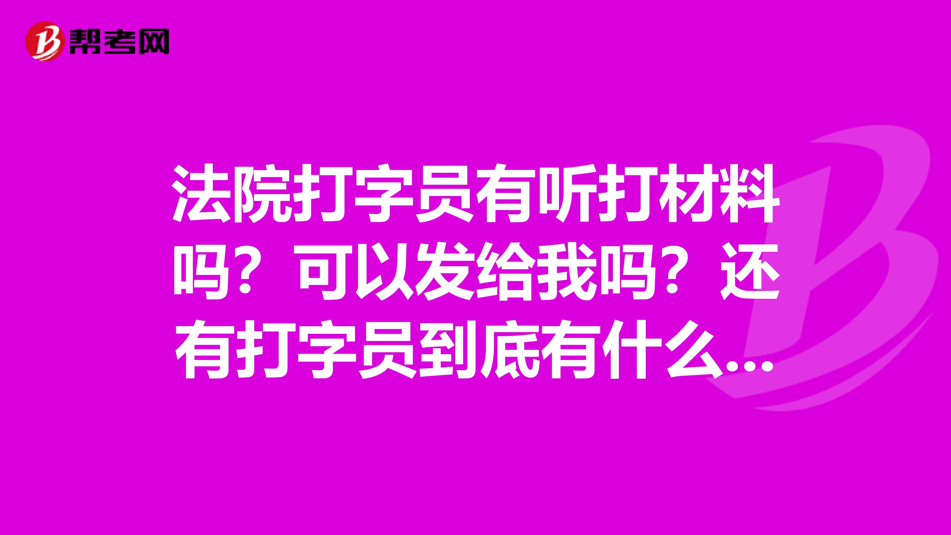 法院打字员有听打材料吗?可以发给我吗?还有打字员到底有什么要求必须用五笔吗