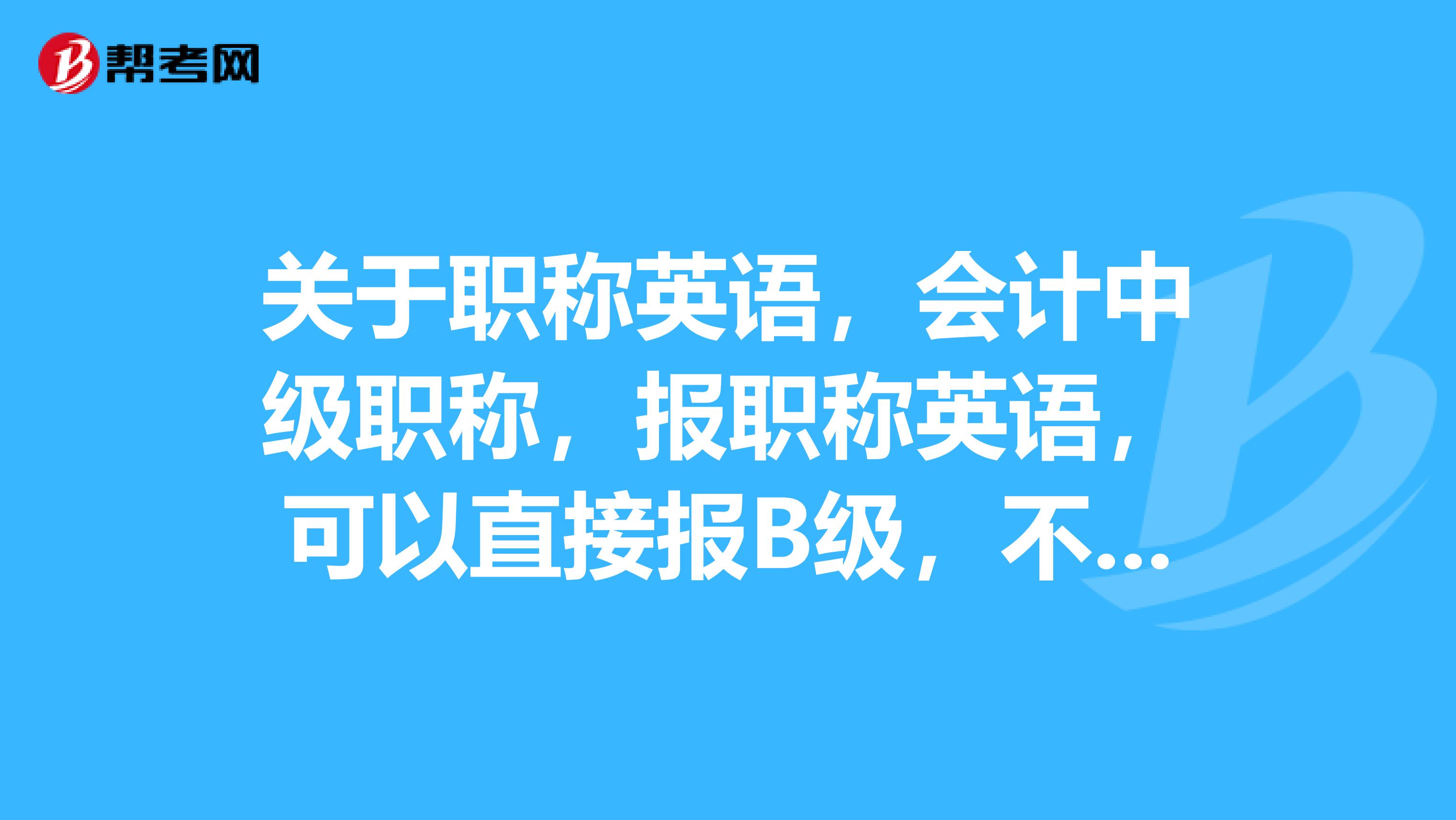 关于职称英语，会计中级职称，报职称英语，可以直接报B级，不报C级吗