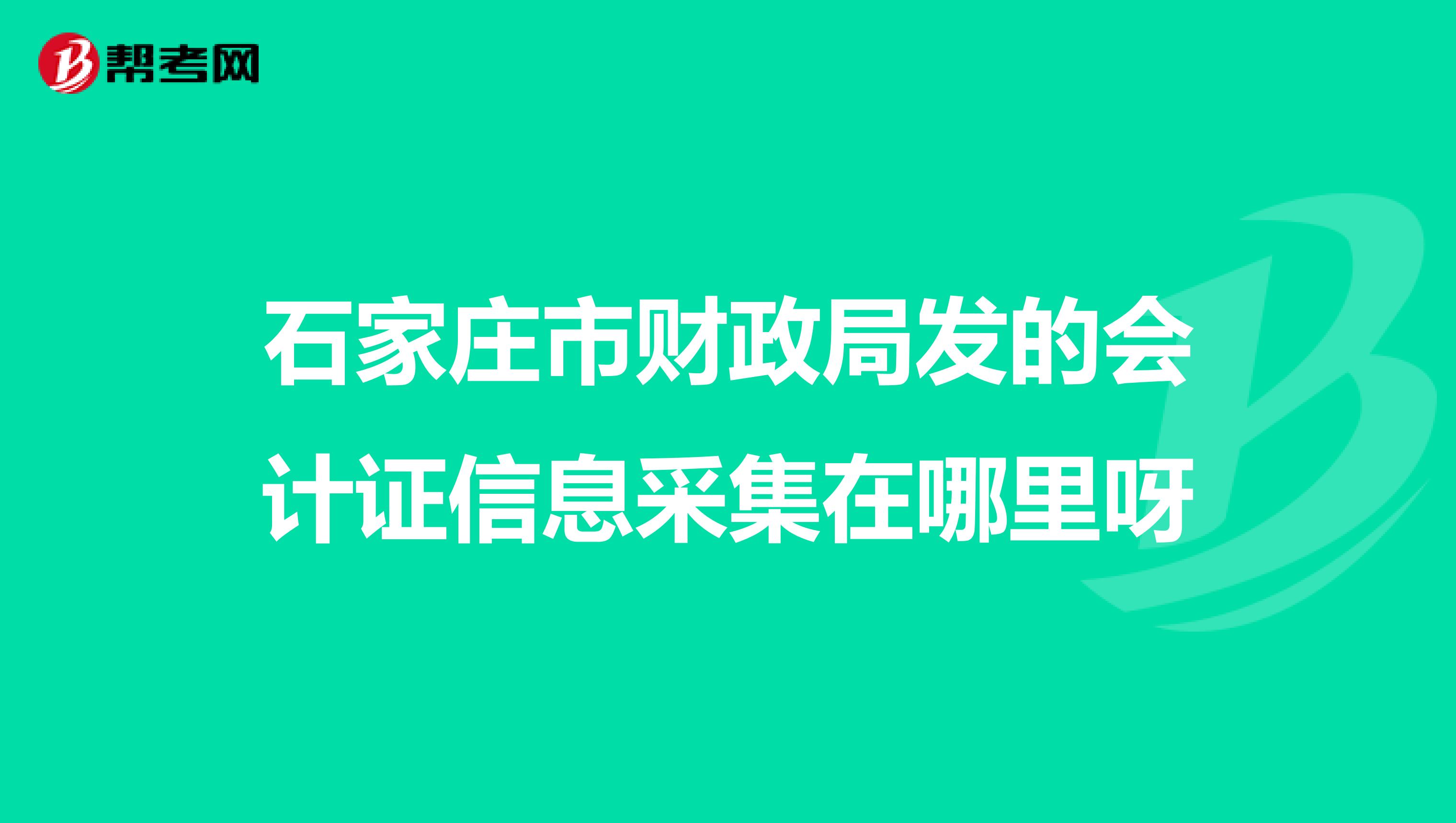 石家庄市财政局发的会计证信息采集在哪里呀