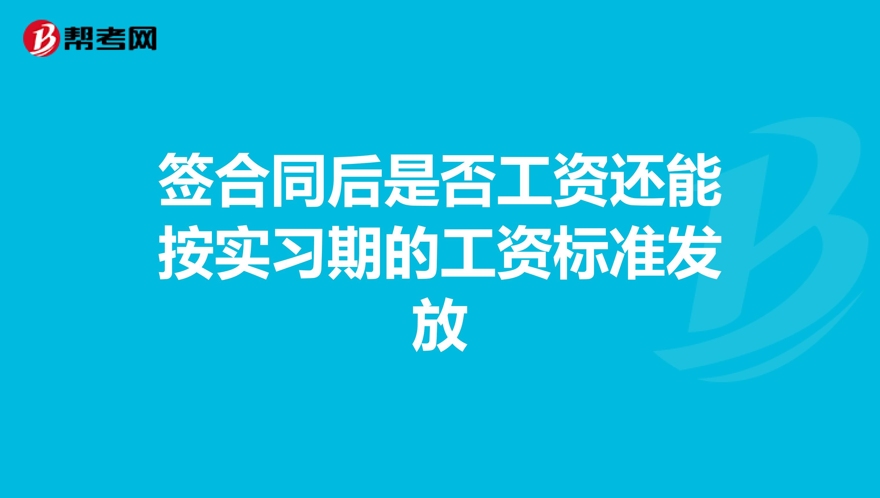 签合同后是否工资还能按实习期的工资标准发放
