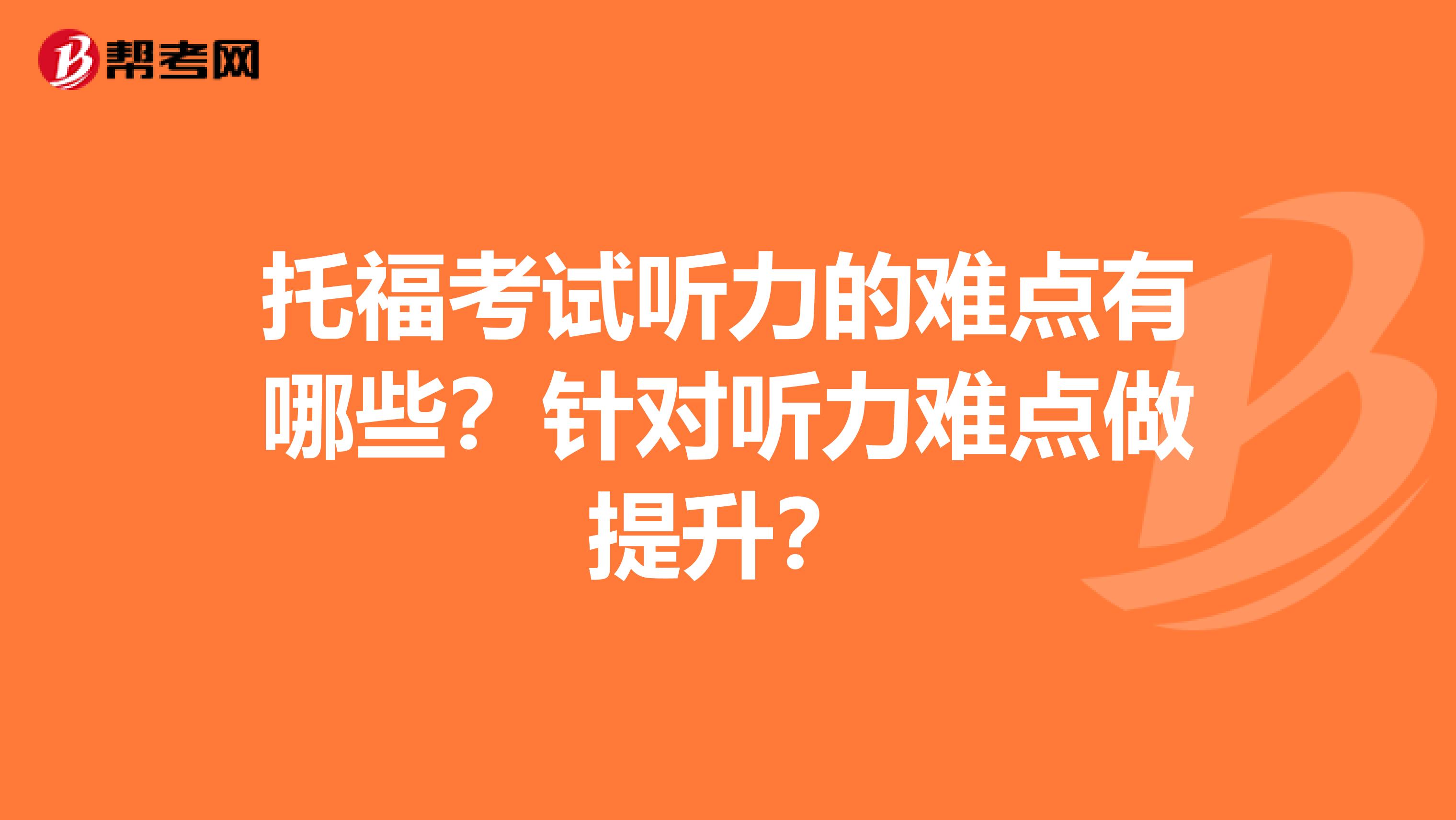 托福考试听力的难点有哪些?针对听力难点做提升?