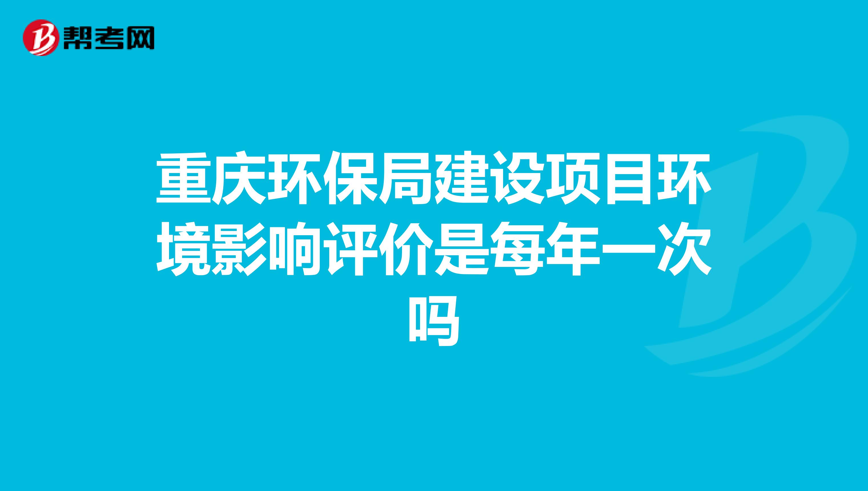 重庆环保局建设项目环境影响评价是每年一次吗