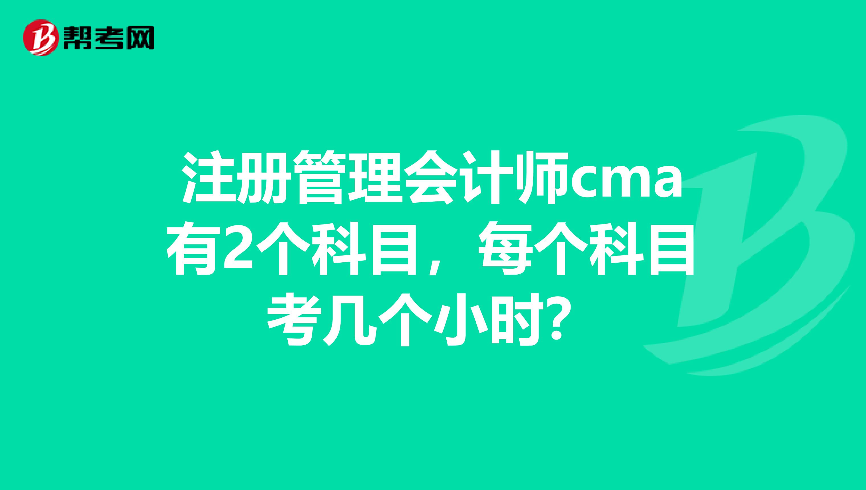 註冊管理會計師cma有2個科目,每個科目考幾個小時?