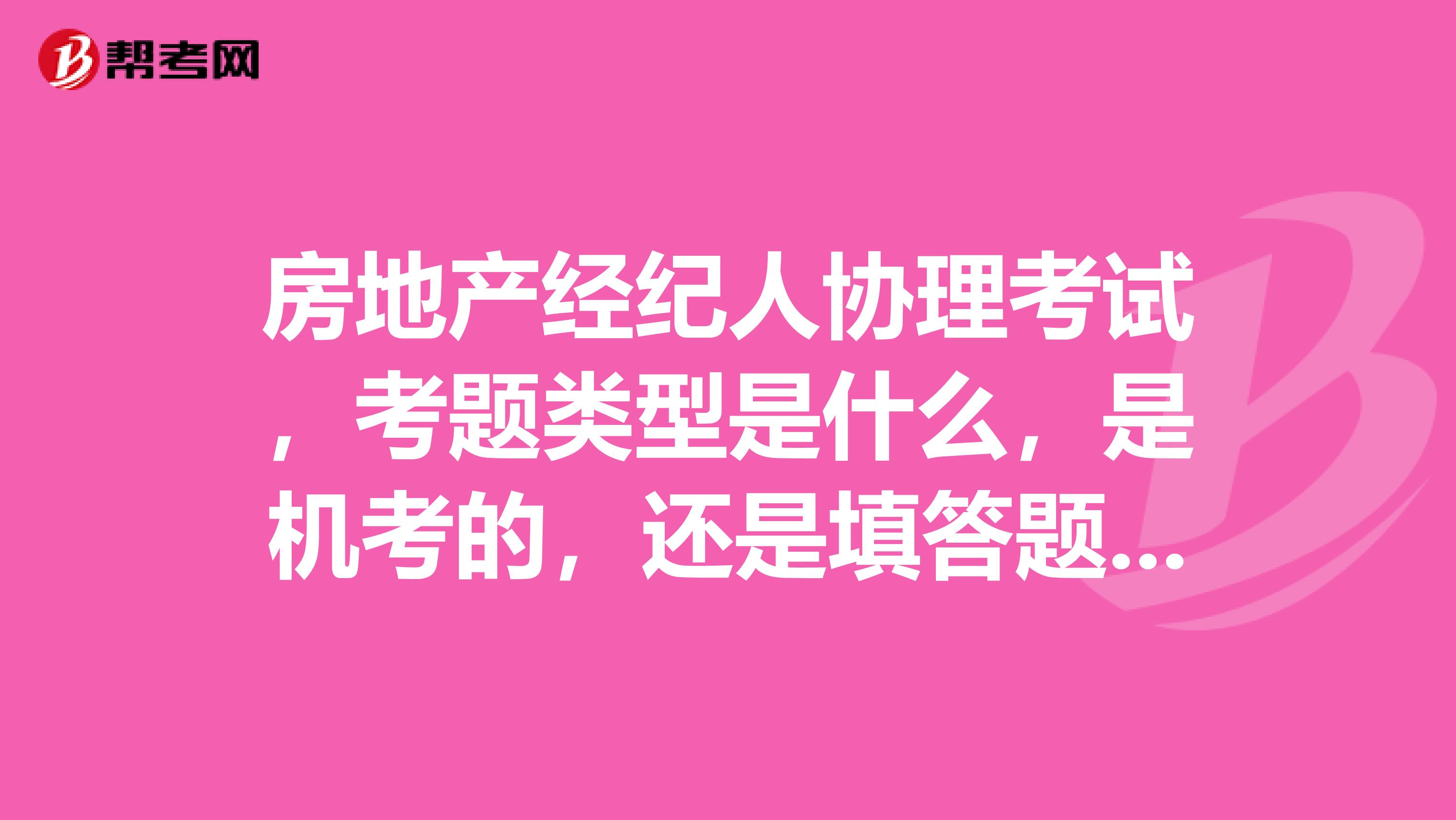 房地产经纪人协理考试,考题类型是什么,是机考的,还是填答题卡的?