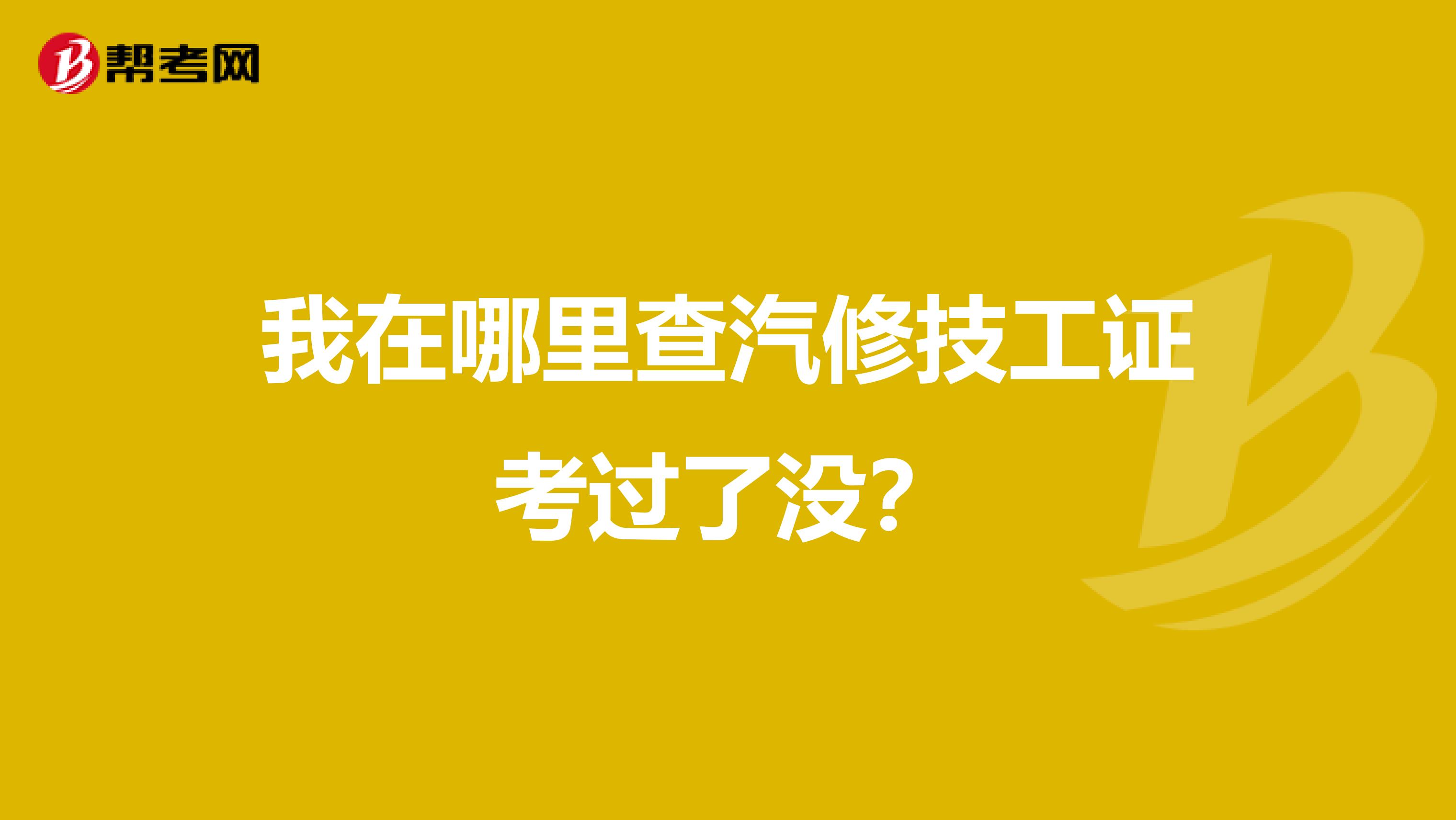 我在哪里查汽修技工证考过了没？