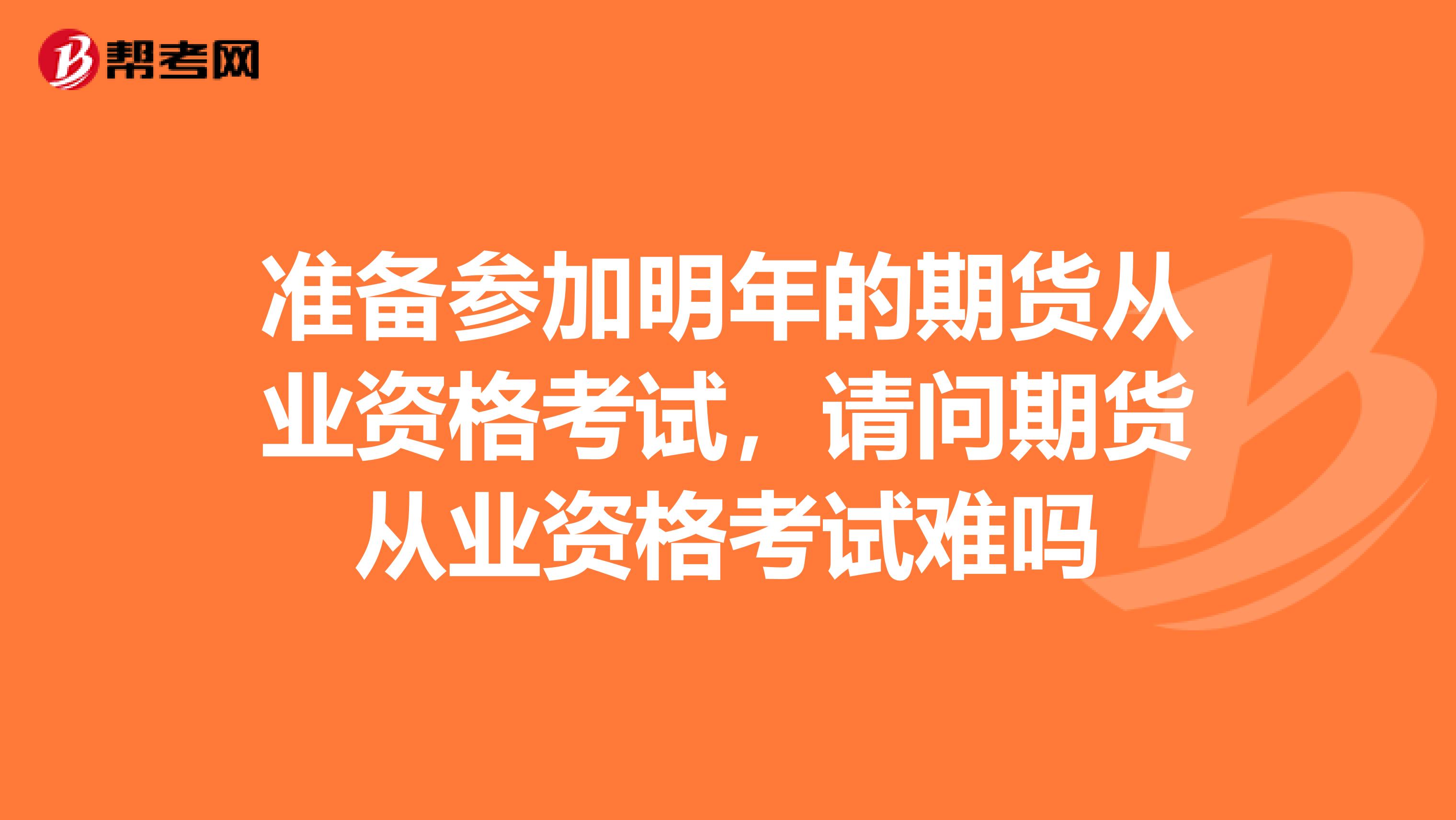 准备参加明年的期货从业资格考试,请问期货从业资格考试难吗