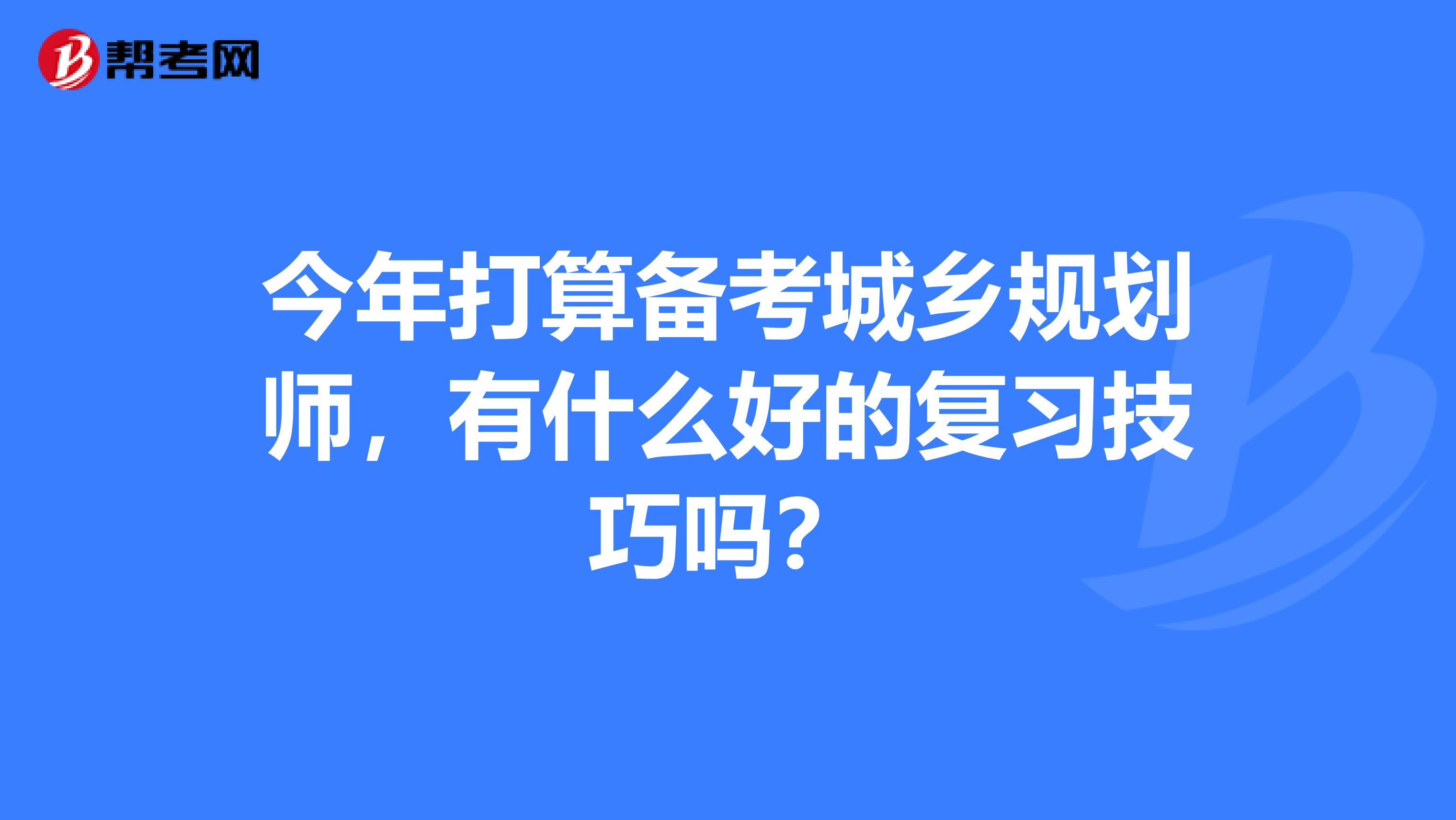 今年打算备考城乡规划师，有什么好的复习技巧吗？