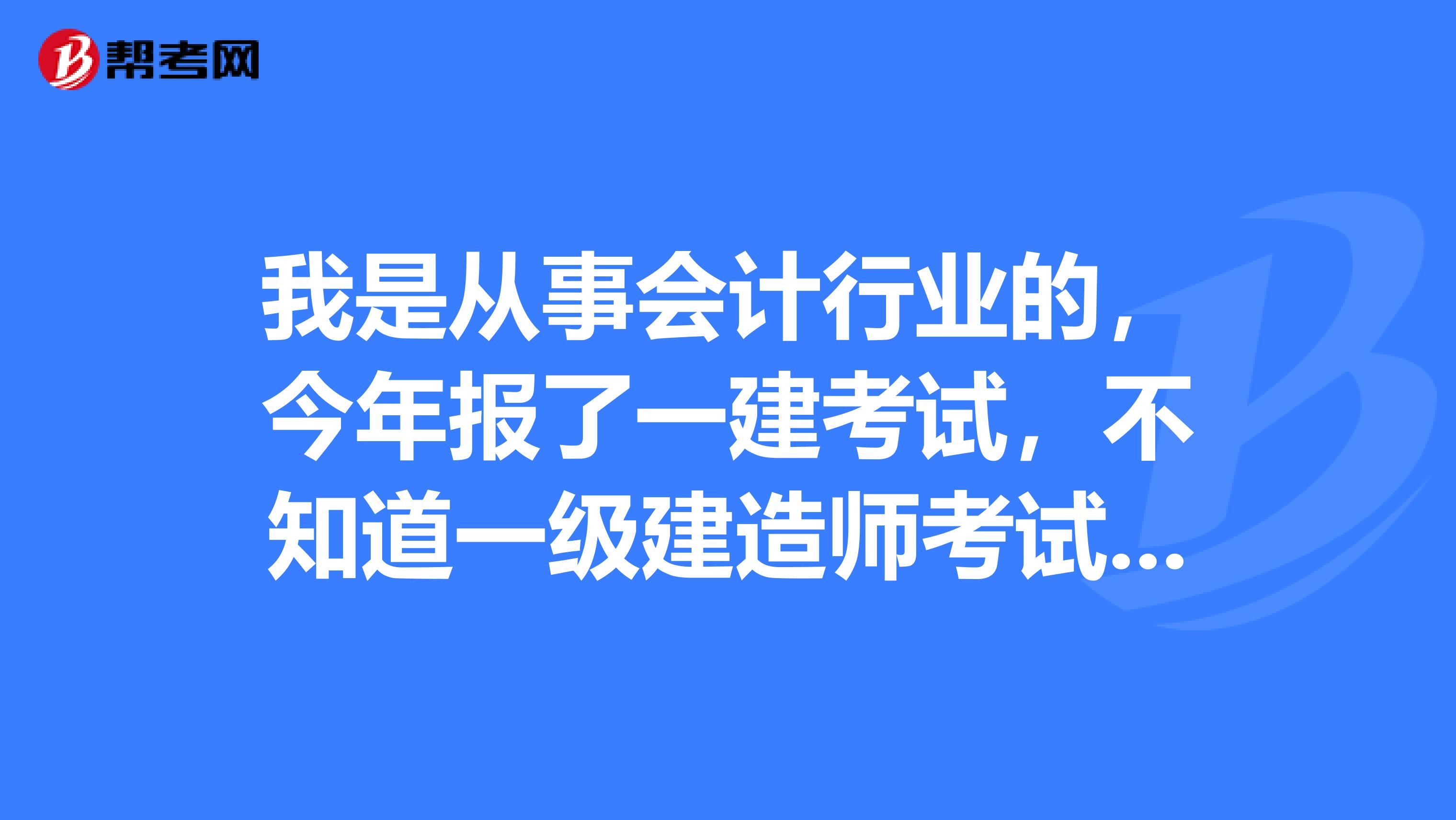 我是从事会计行业的,今年报了一建考试,不知道一级建造师考试题型是什么