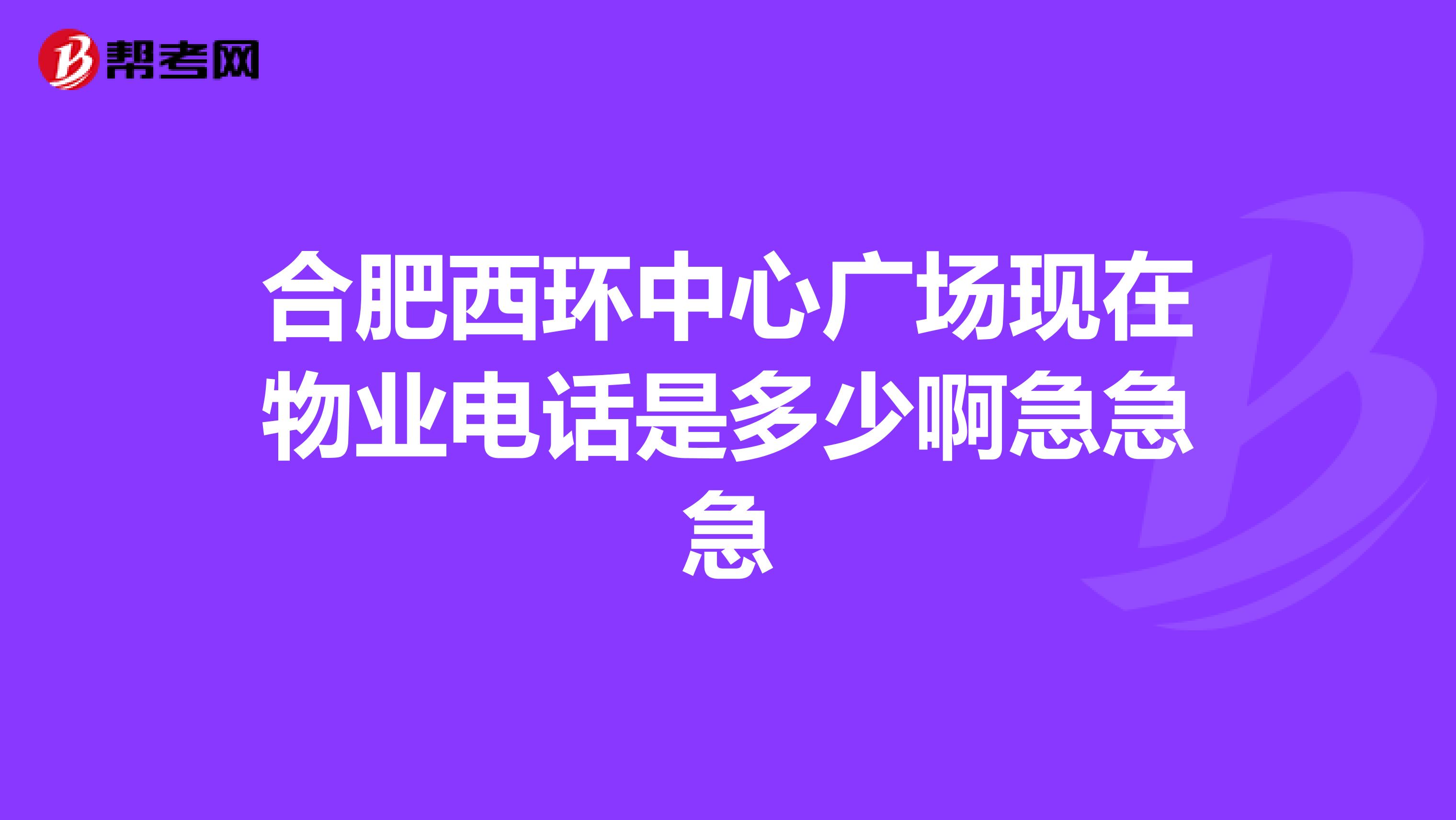 合肥西环中心广场现在物业电话是多少啊急急急