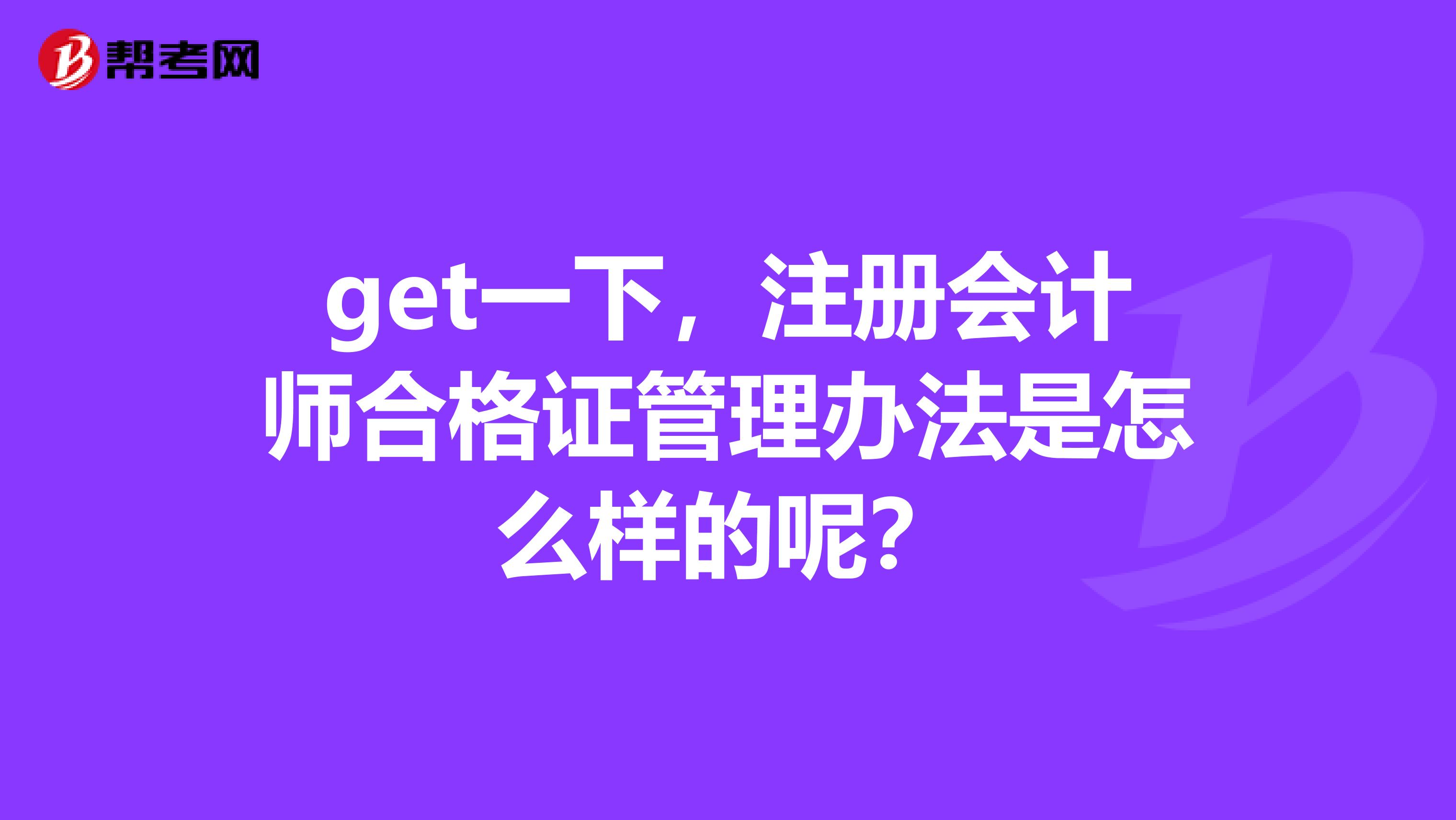 get一下，注冊(cè)會(huì)計(jì)師合格證管理辦法是怎么樣的呢？