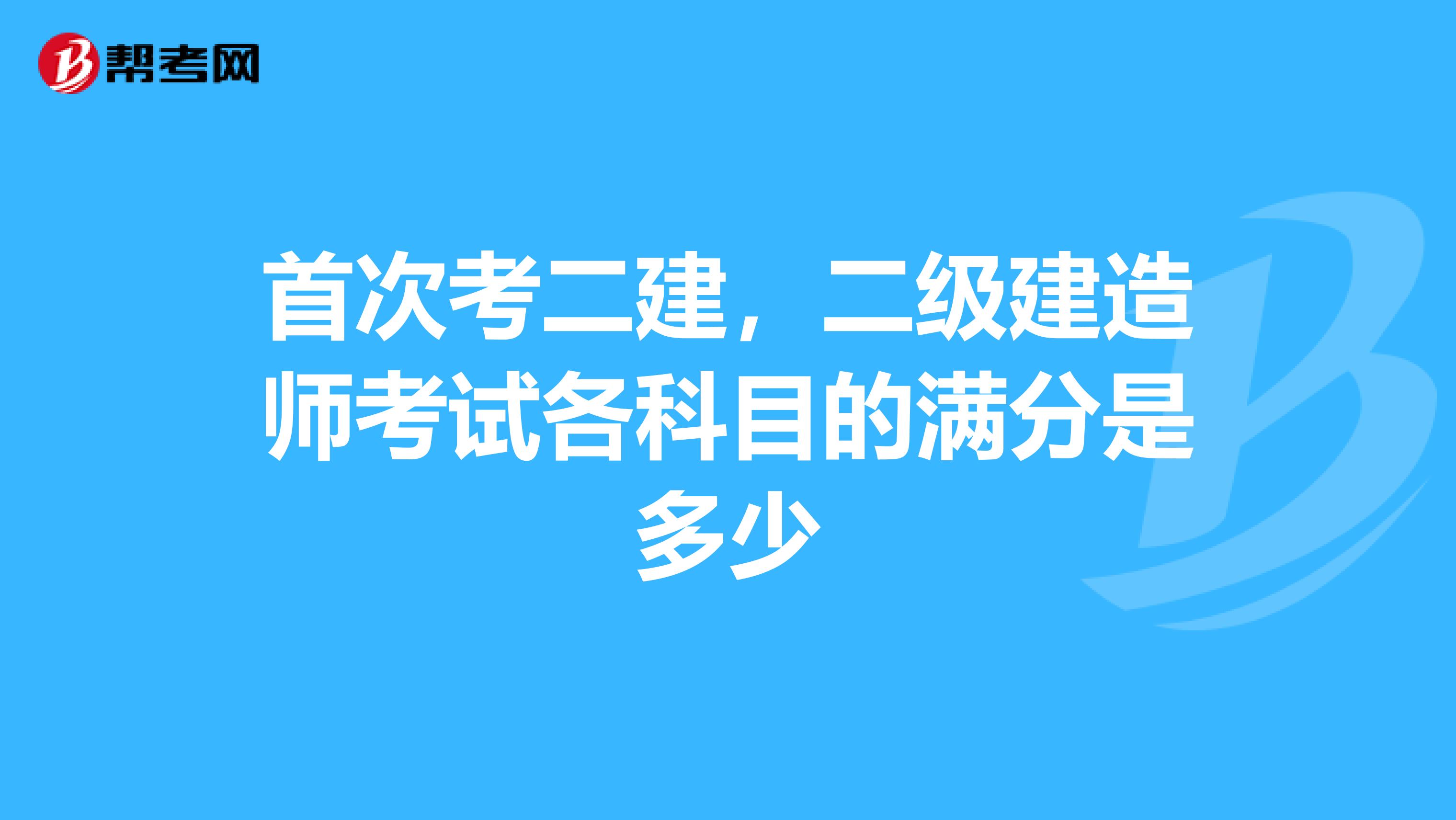 首次考二建，二級建造師考試各科目的滿分是多少