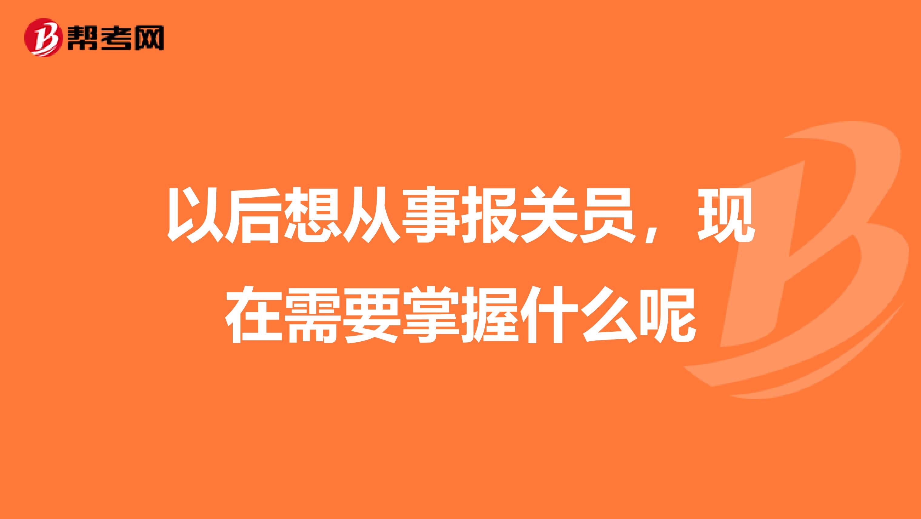 以后想从事报关员，现在需要掌握什么呢