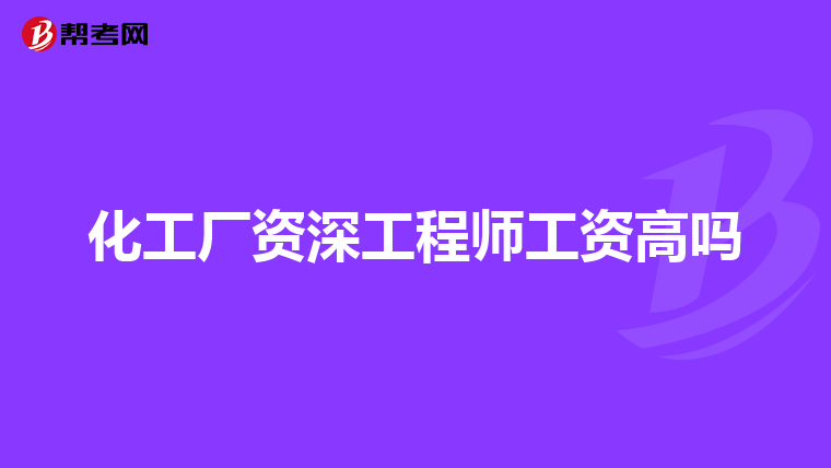 化工厂资深工程师工资高吗