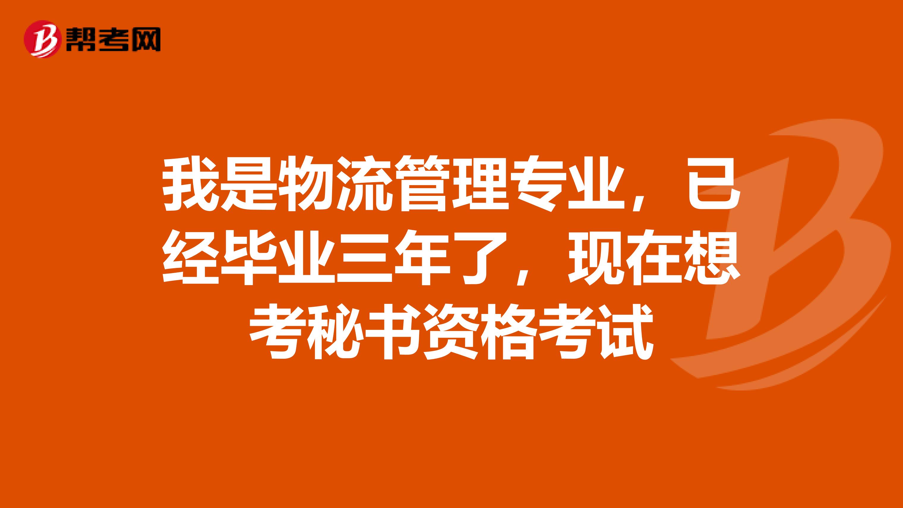 我是物流管理专业,已经毕业三年了,现在想考秘书资格考试