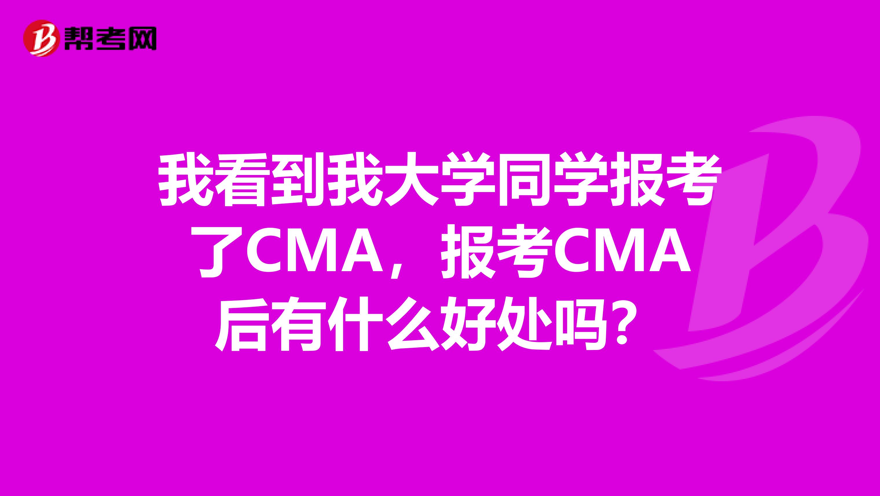 我看到我大学同学报考了CMA,报考CMA后有什么好处吗?