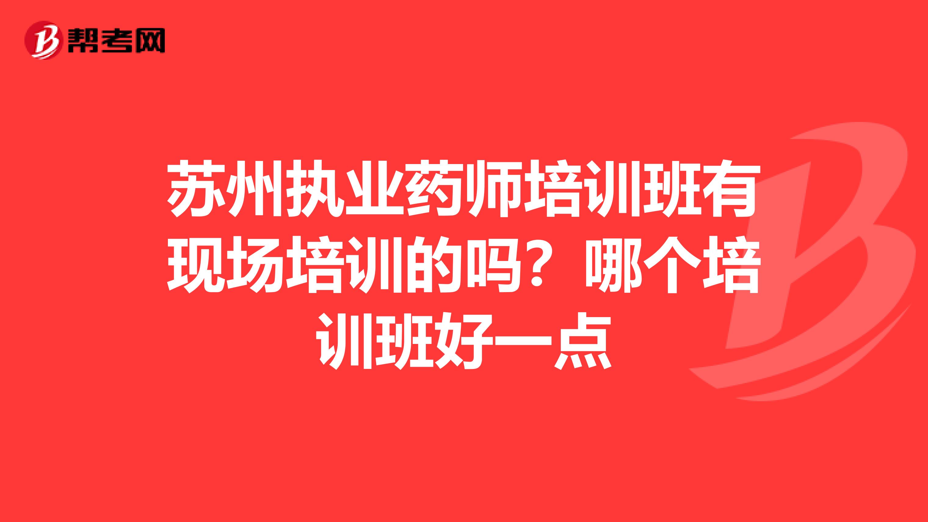 苏州执业药师培训班有现场培训的吗？哪个培训班好一点