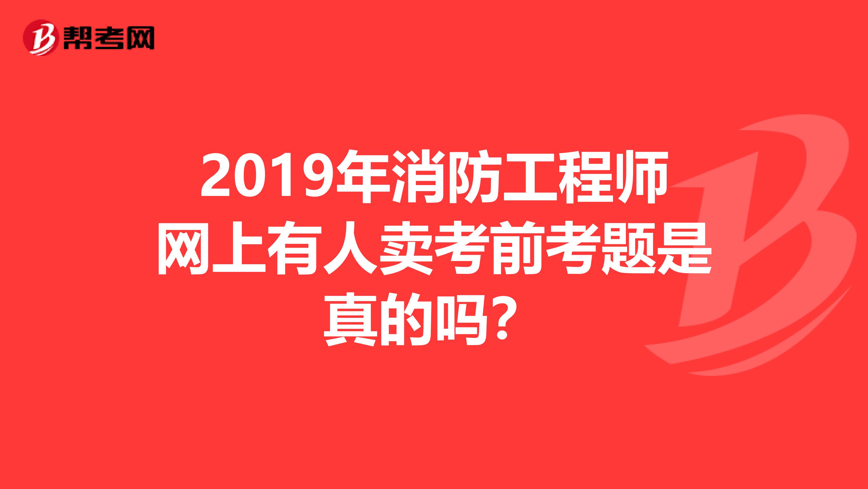 2019年消防工程師網上有人賣考前考題是真的嗎?