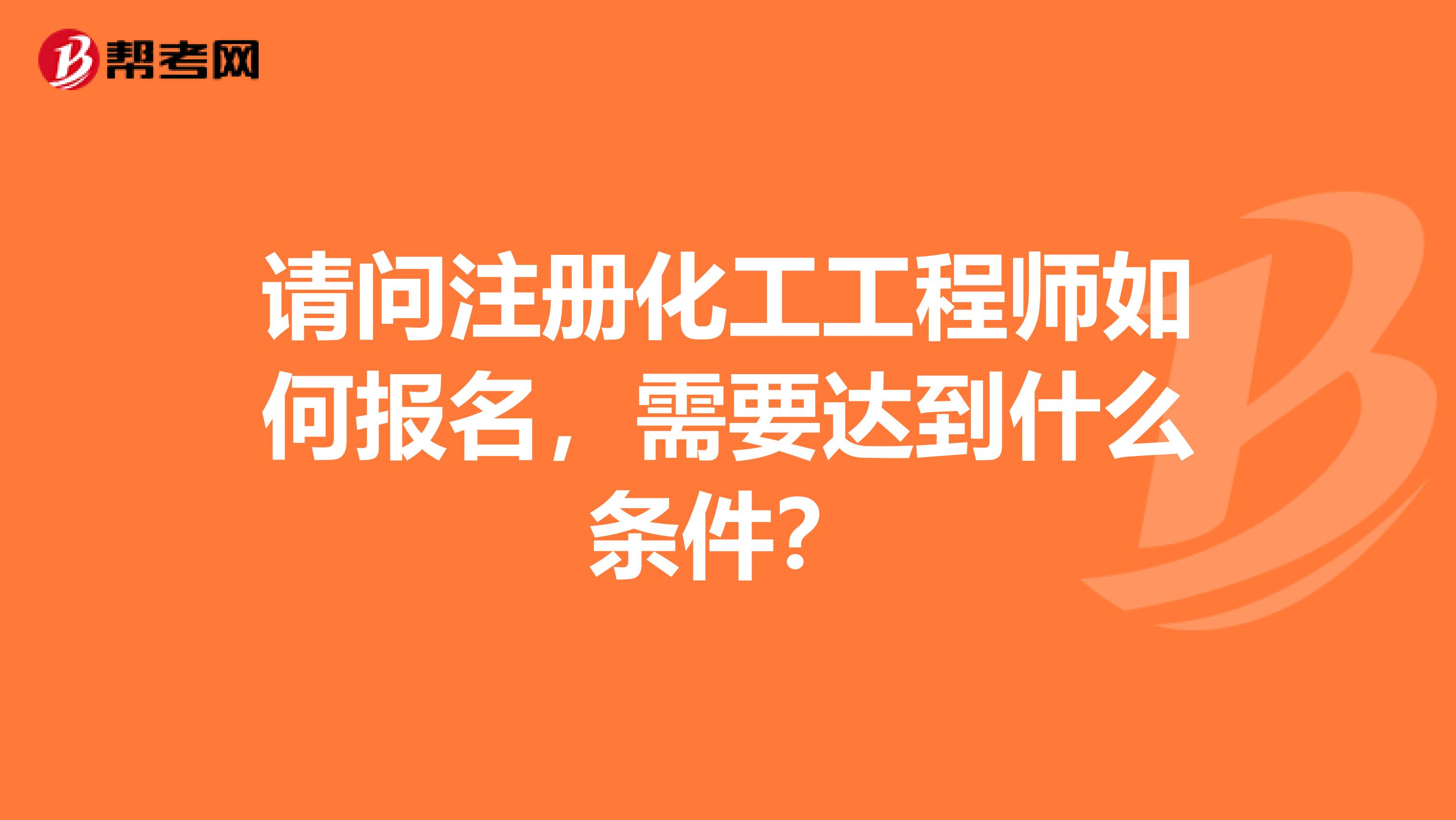請問注冊化工工程師如何報名，需要達到什么條件？
