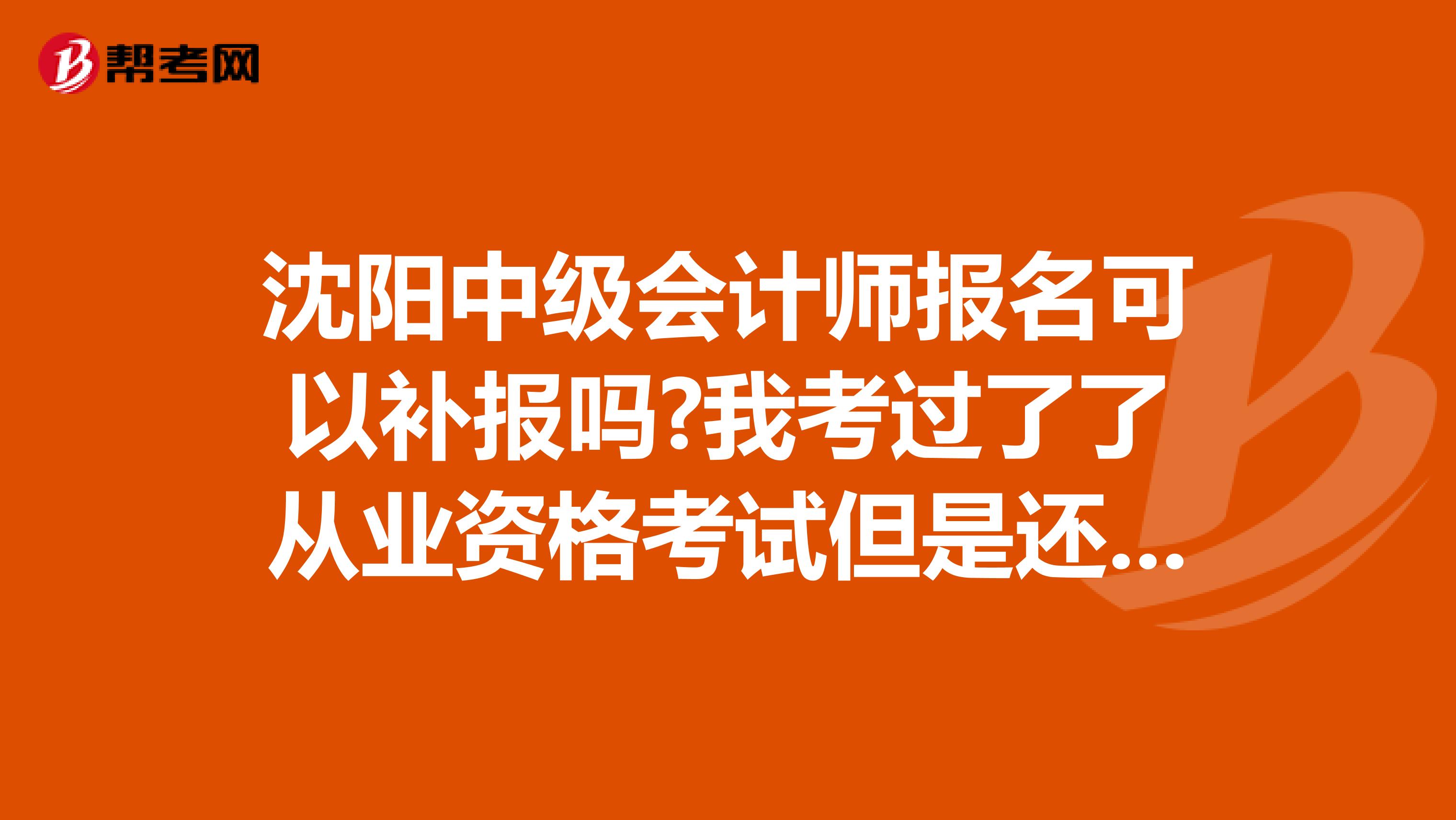 沈陽中級會計師報名可以補報嗎?我考過了了從業(yè)資格考試但是還沒有拿到證書。報名時間要過了