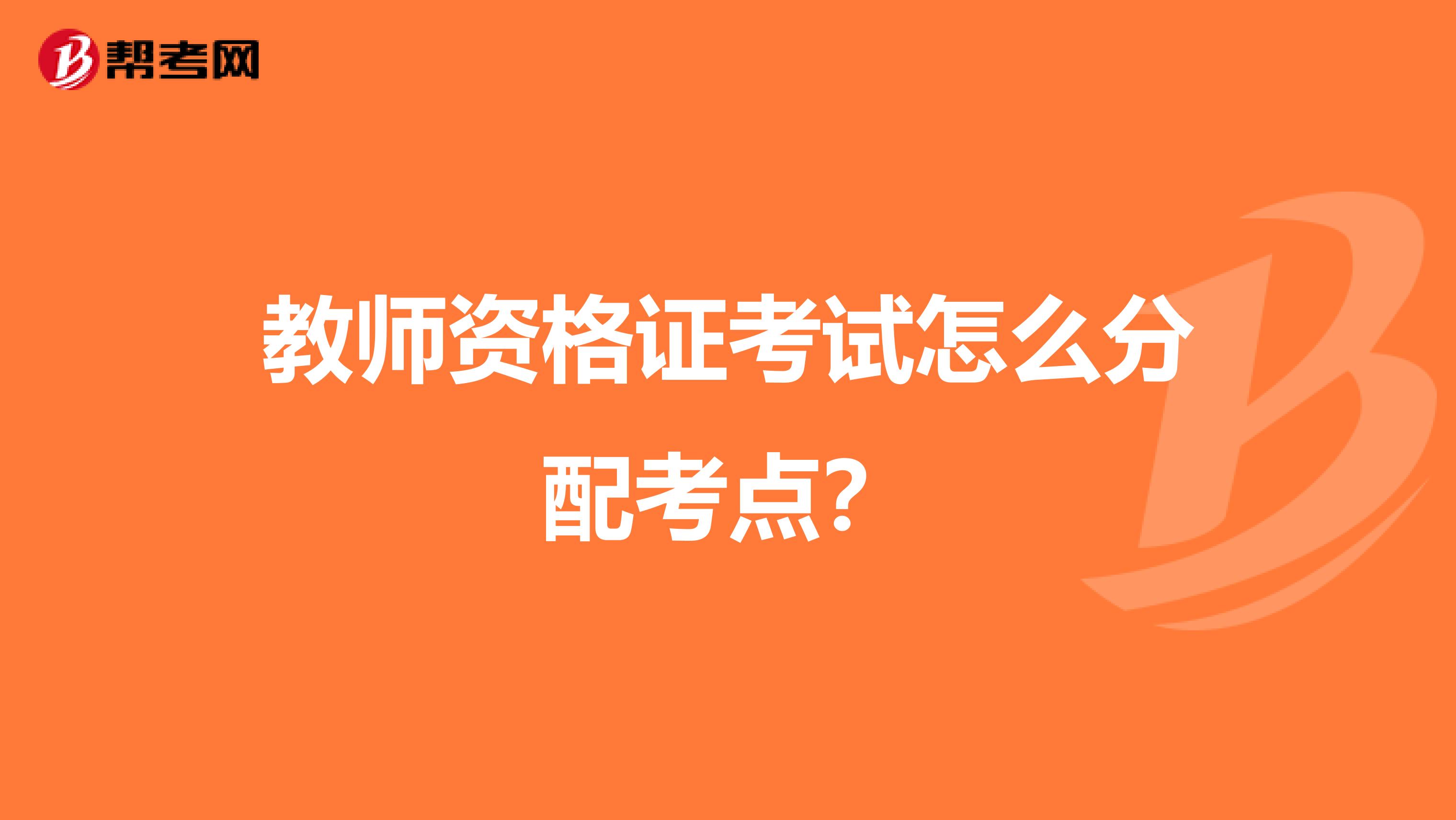 教師資格證考試怎么分配考點(diǎn)?