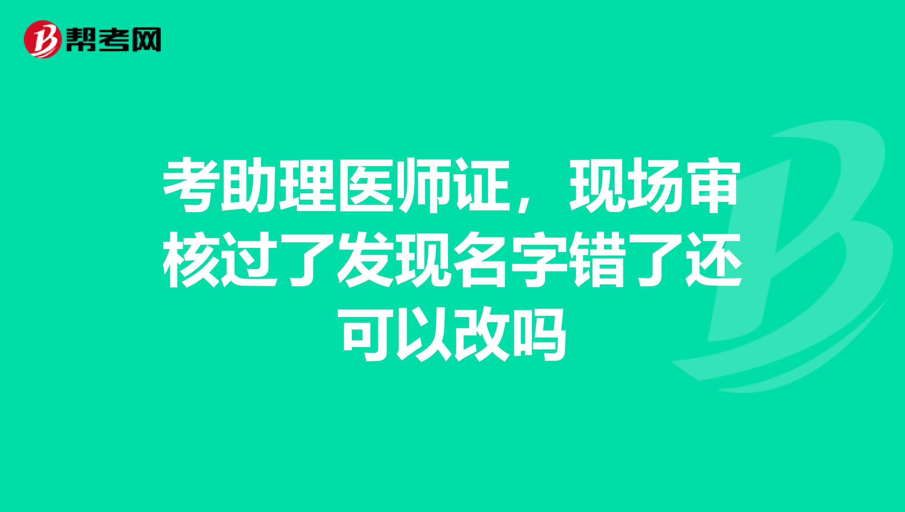 考助理医师证，现场审核过了发现名字错了还可以改吗