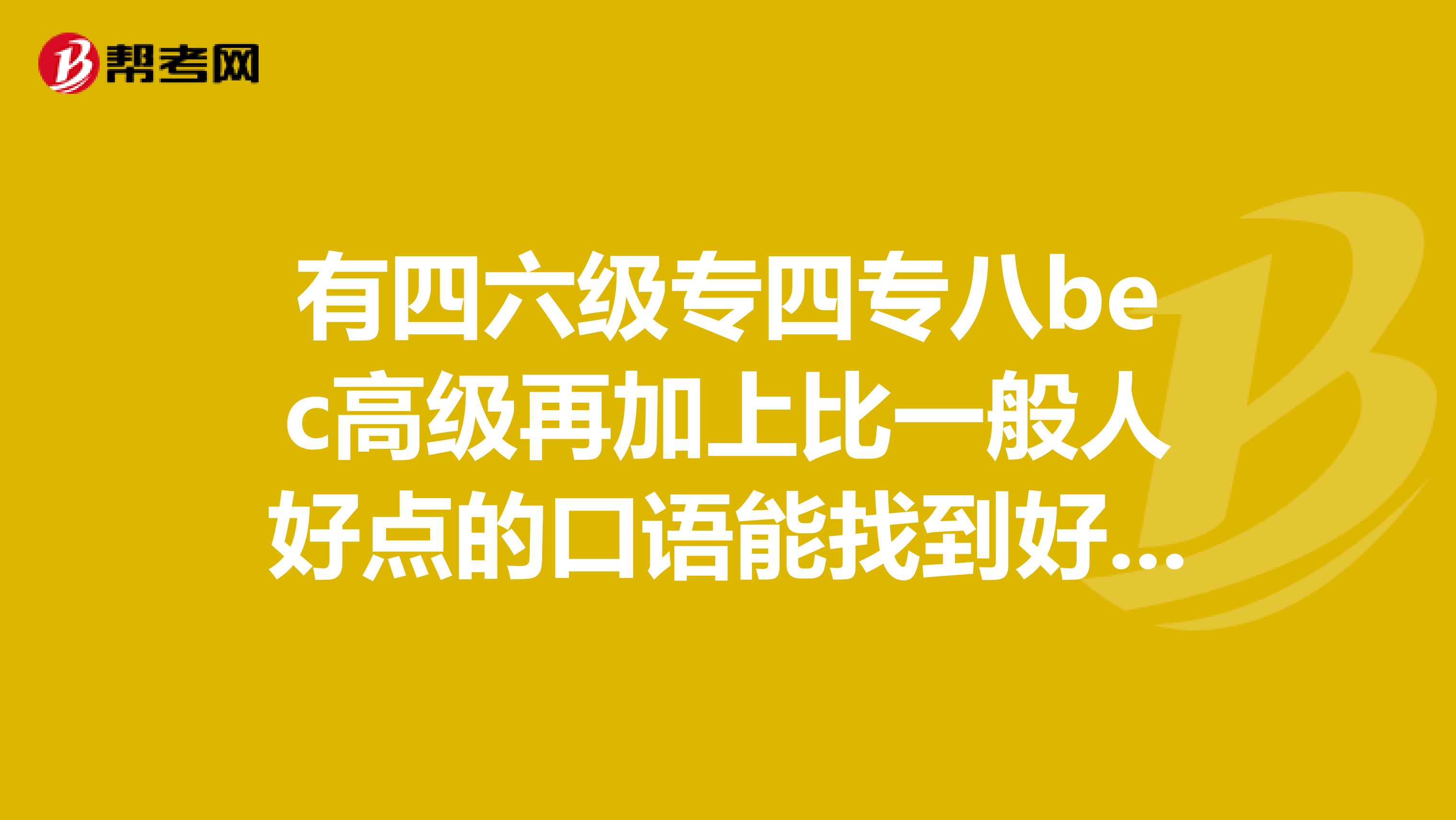 有四六级专四专八bec高级再加上比一般人好点的口语能找到好工作吗？