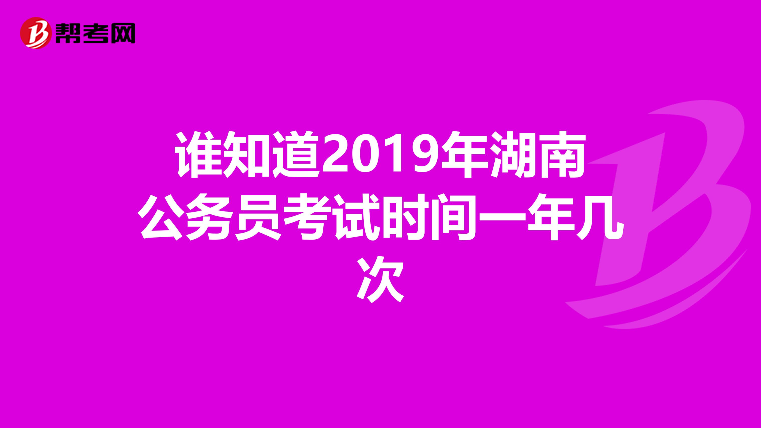 谁知道2019年湖南公务员考试时间一年几次