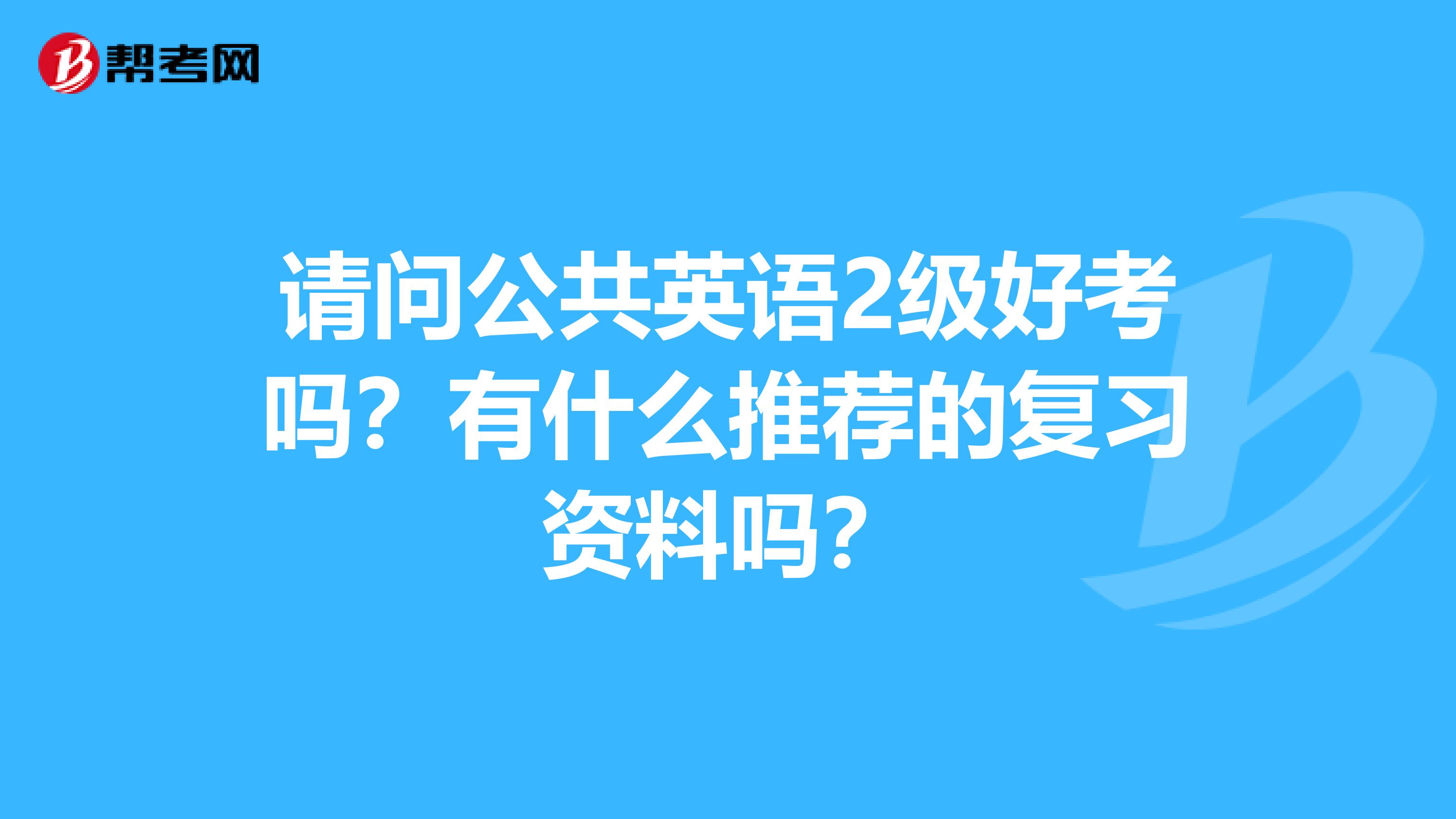 请问公共英语2级好考吗?有什么推荐的复习资料吗?