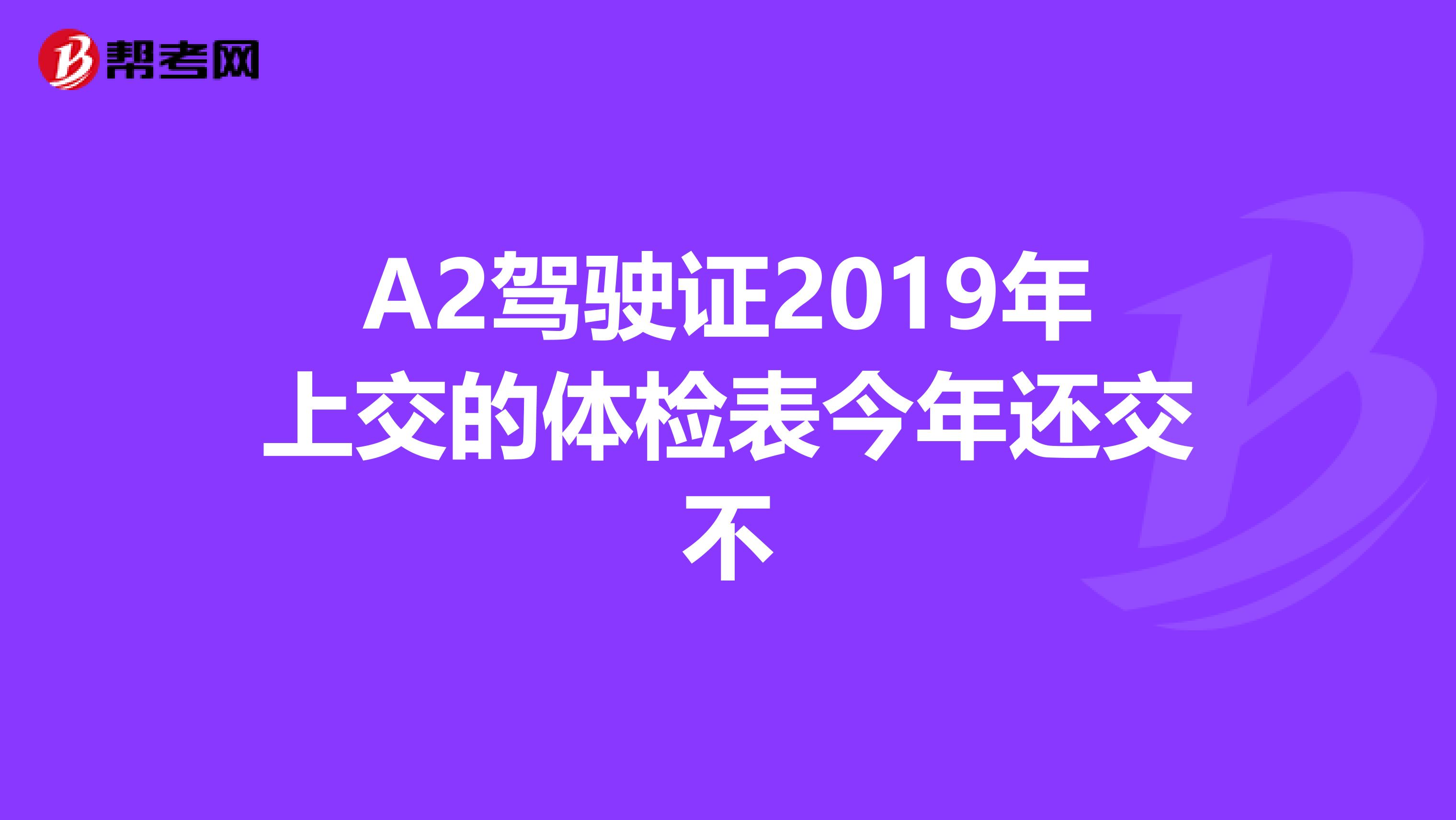 A2驾驶证2019年上交的体检表今年还交不