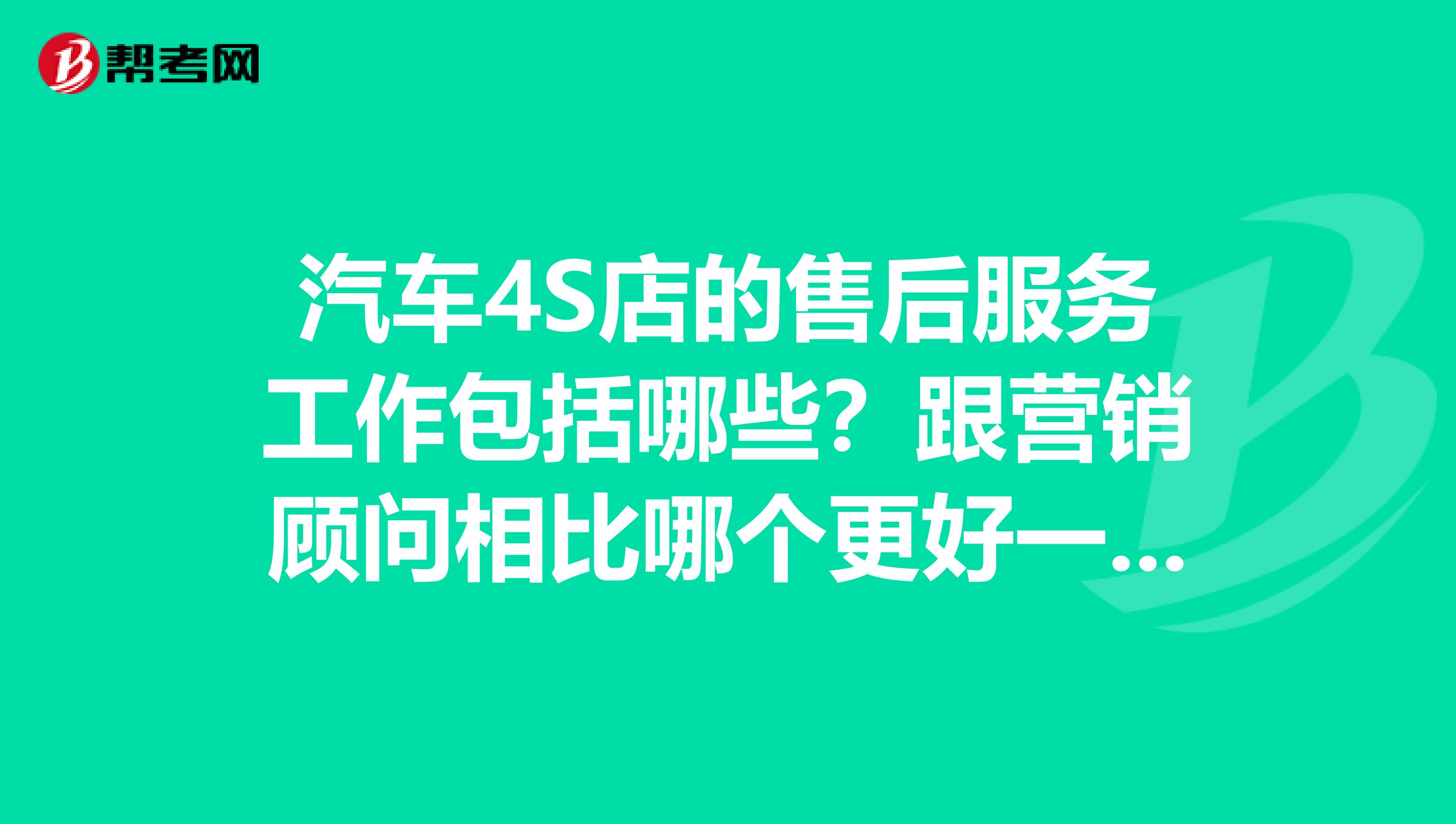 汽车4S店的售后服务工作包括哪些?跟营销顾问相比哪个更好一些?