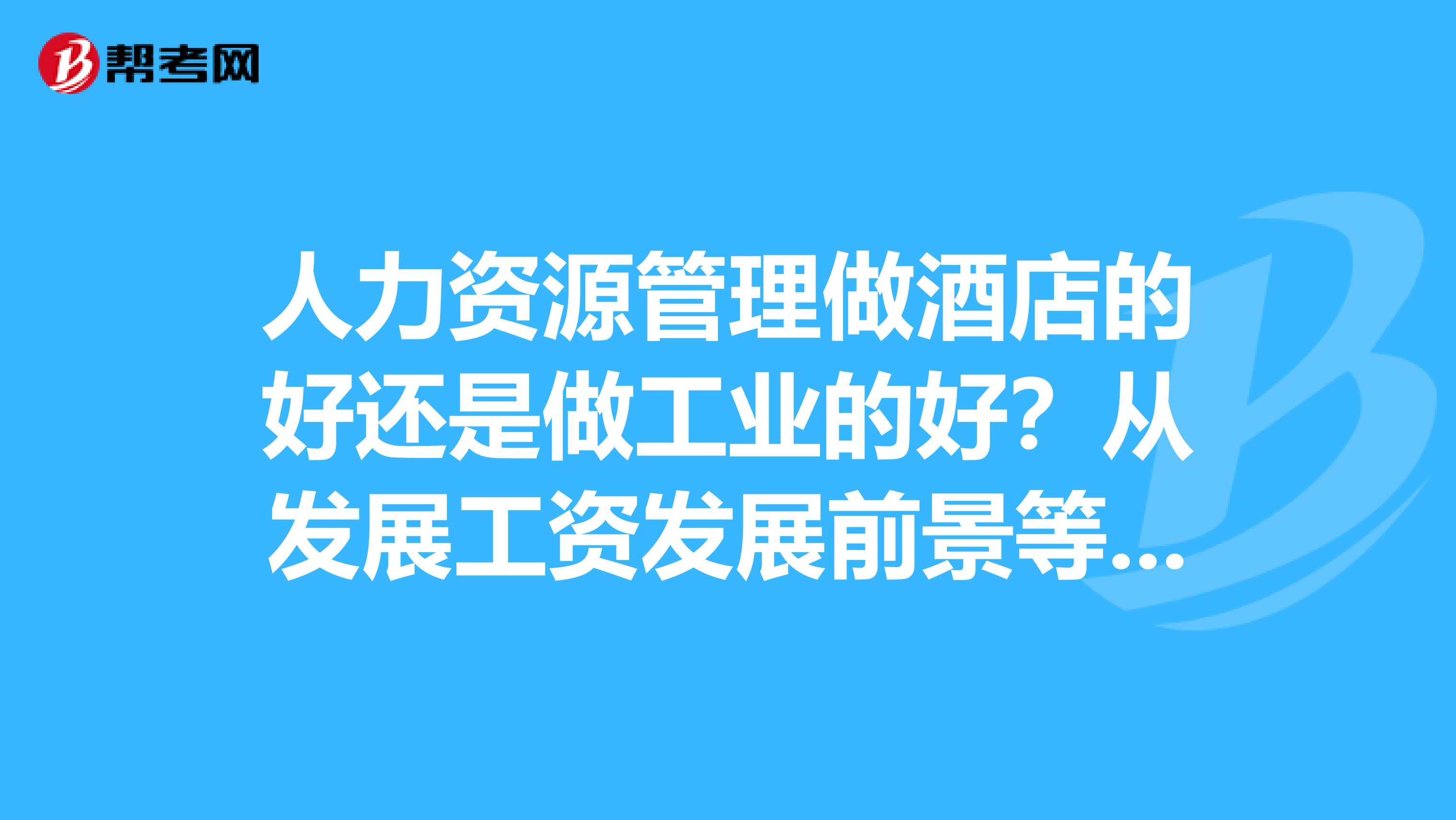 人力资源管理做酒店的好还是做工业的好?从发展工资发展前景等看看。