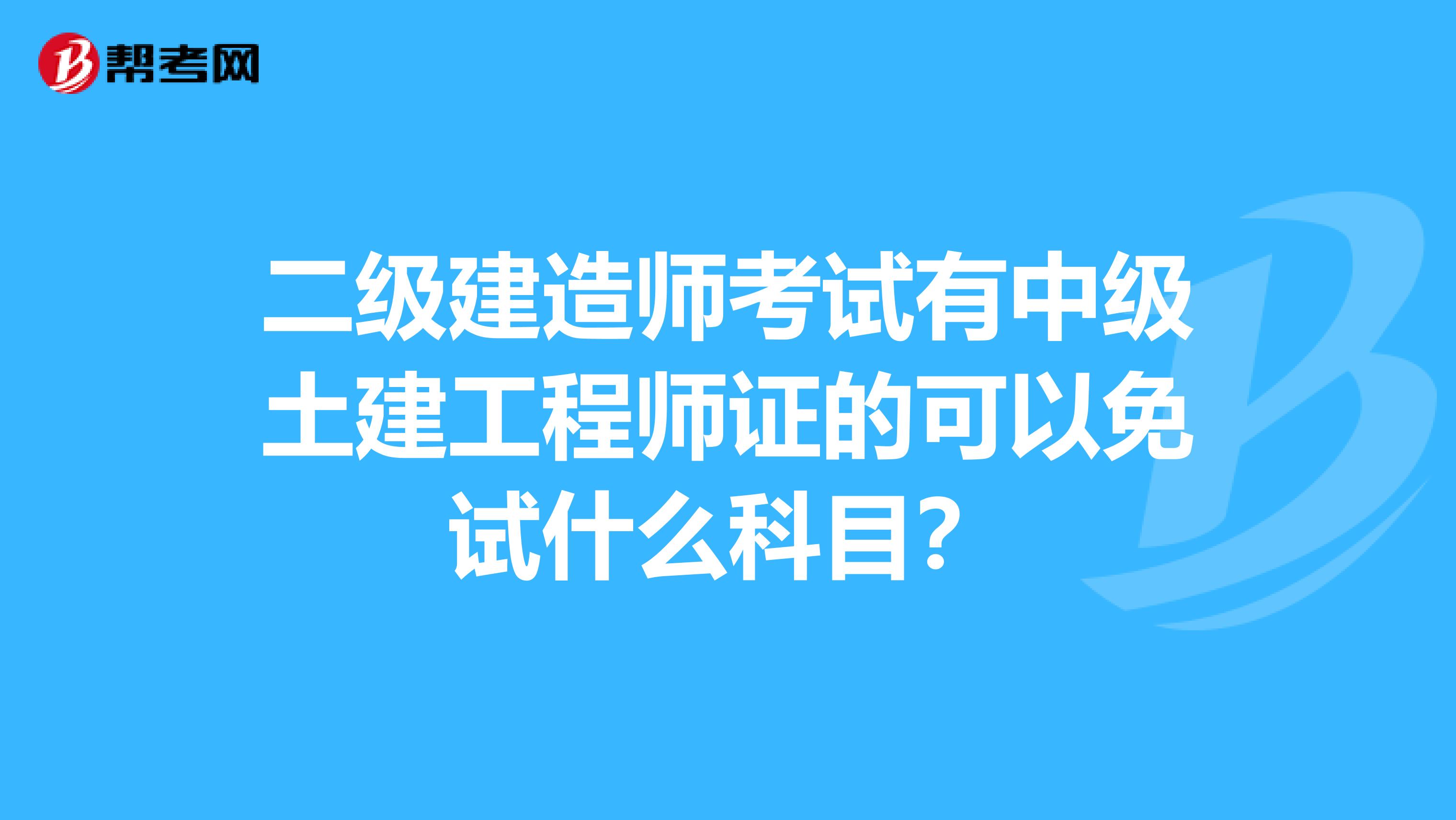 二级建造师考试有中级土建工程师证的可以免试什么科目？