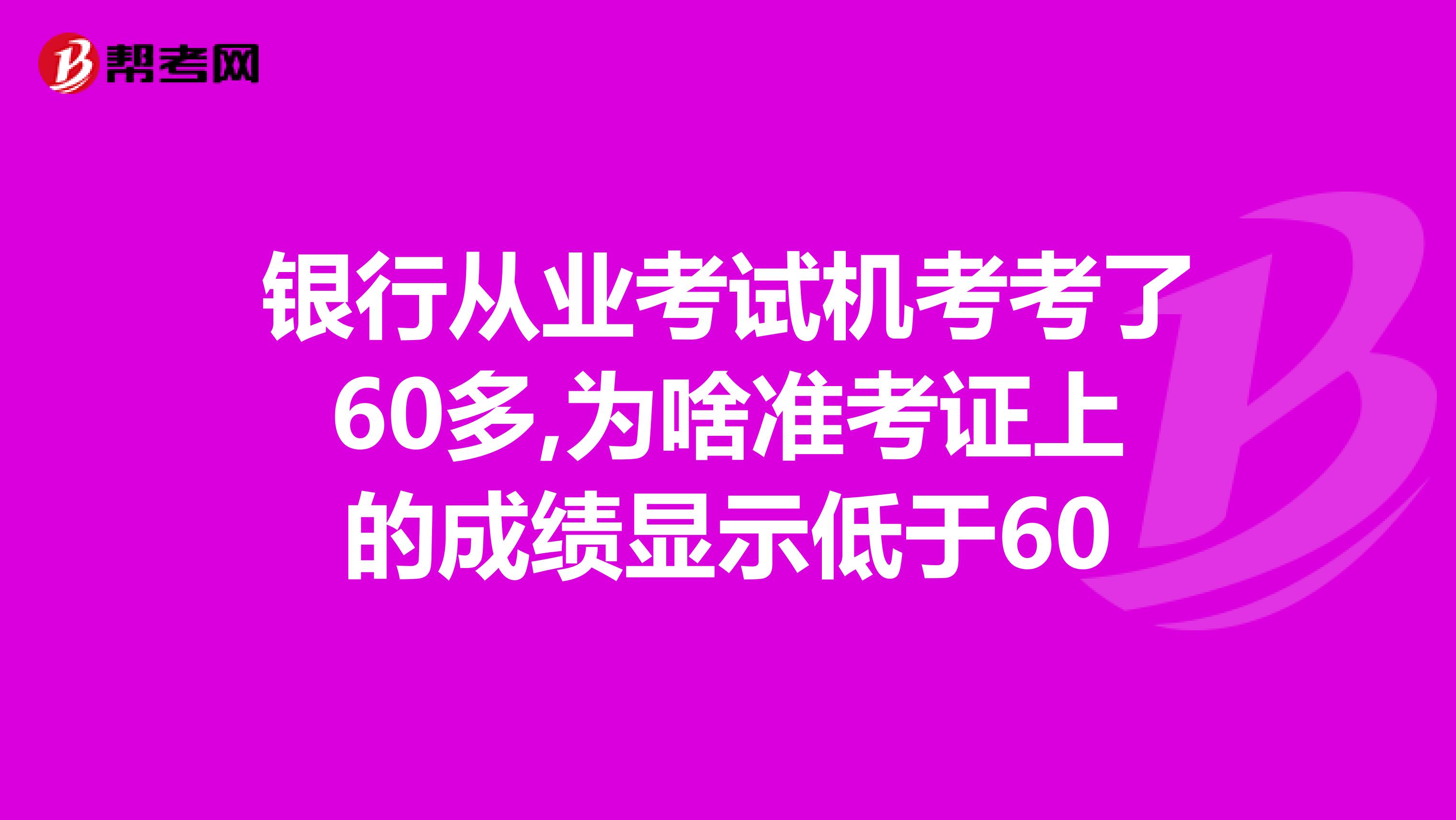 银行从业考试机考考了60多,为啥准考证上的成绩显示低于60