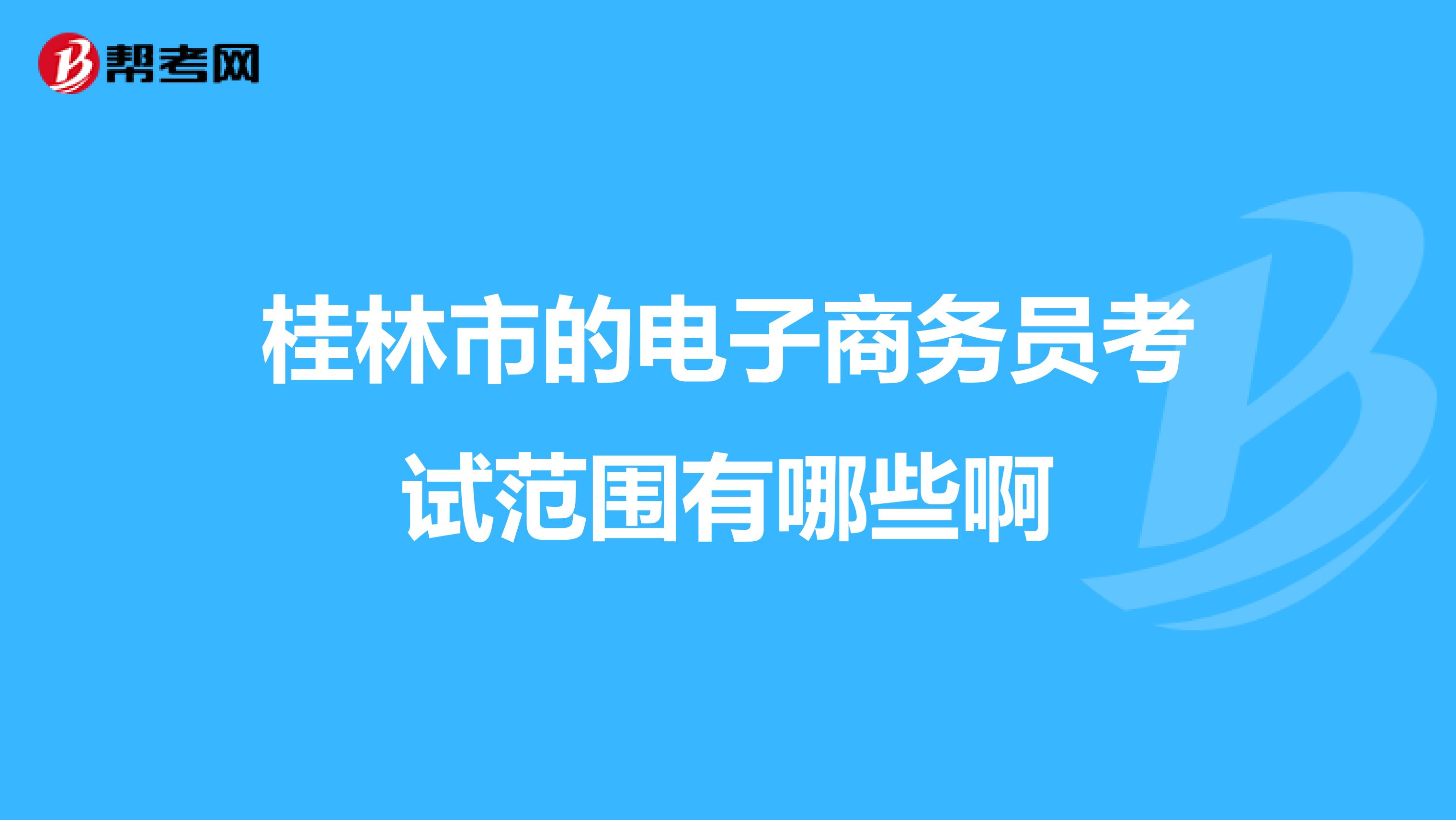 桂林市的电子商务员考试范围有哪些啊