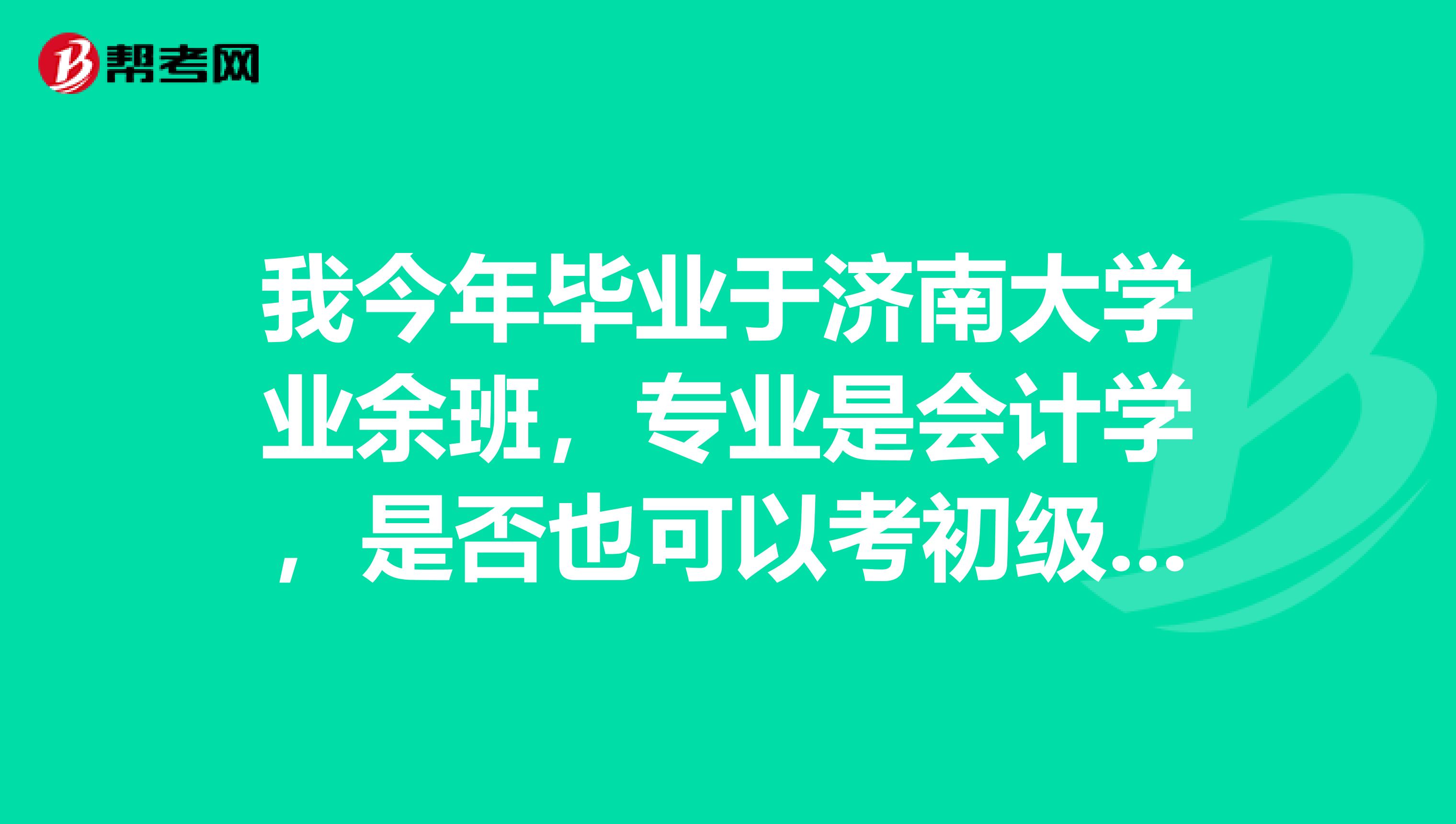 我今年毕业于济南大学业余班,专业是会计学,是否也可以考初级会计职称?
