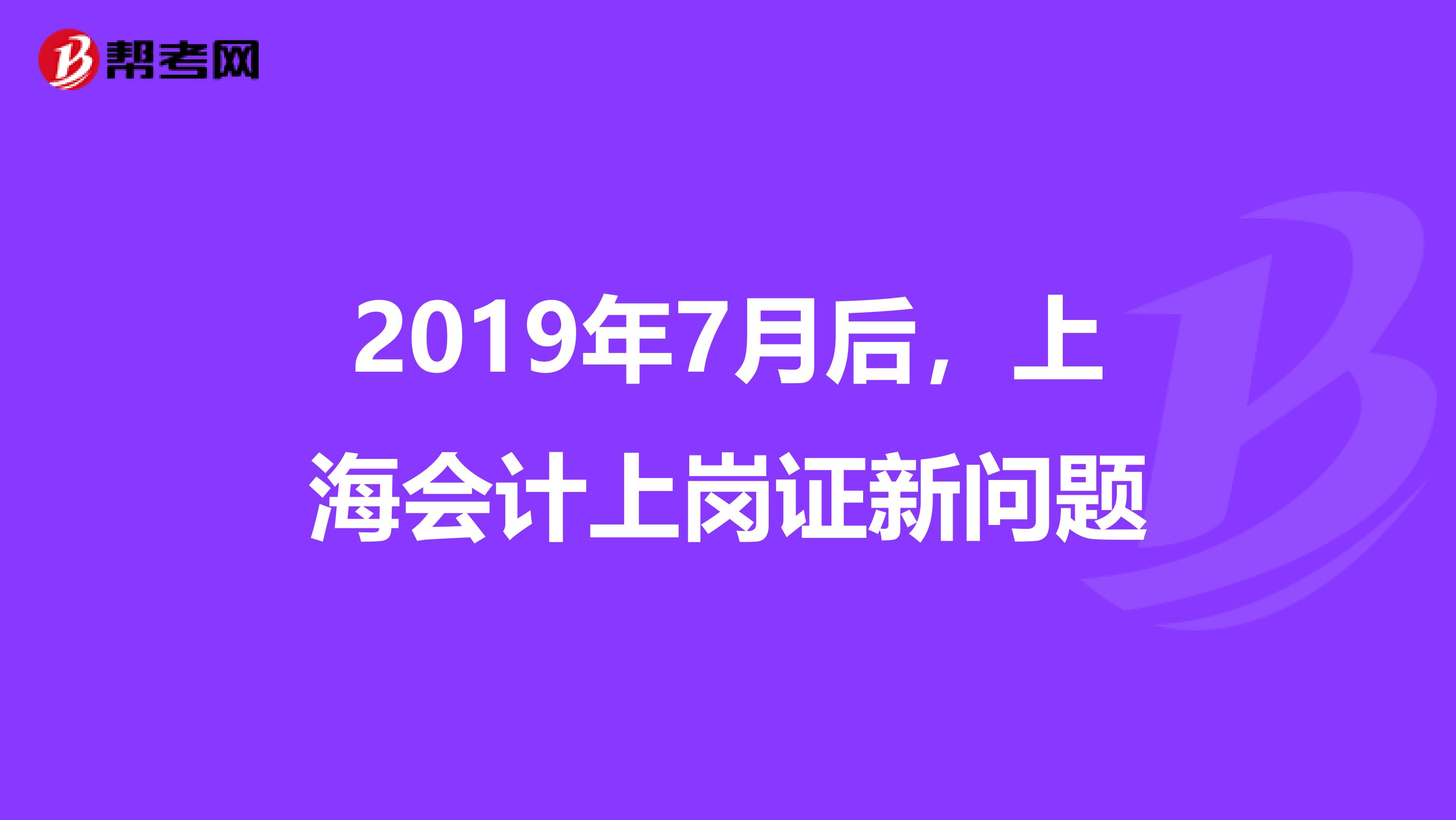 2019年7月后，上海会计上岗证新问题