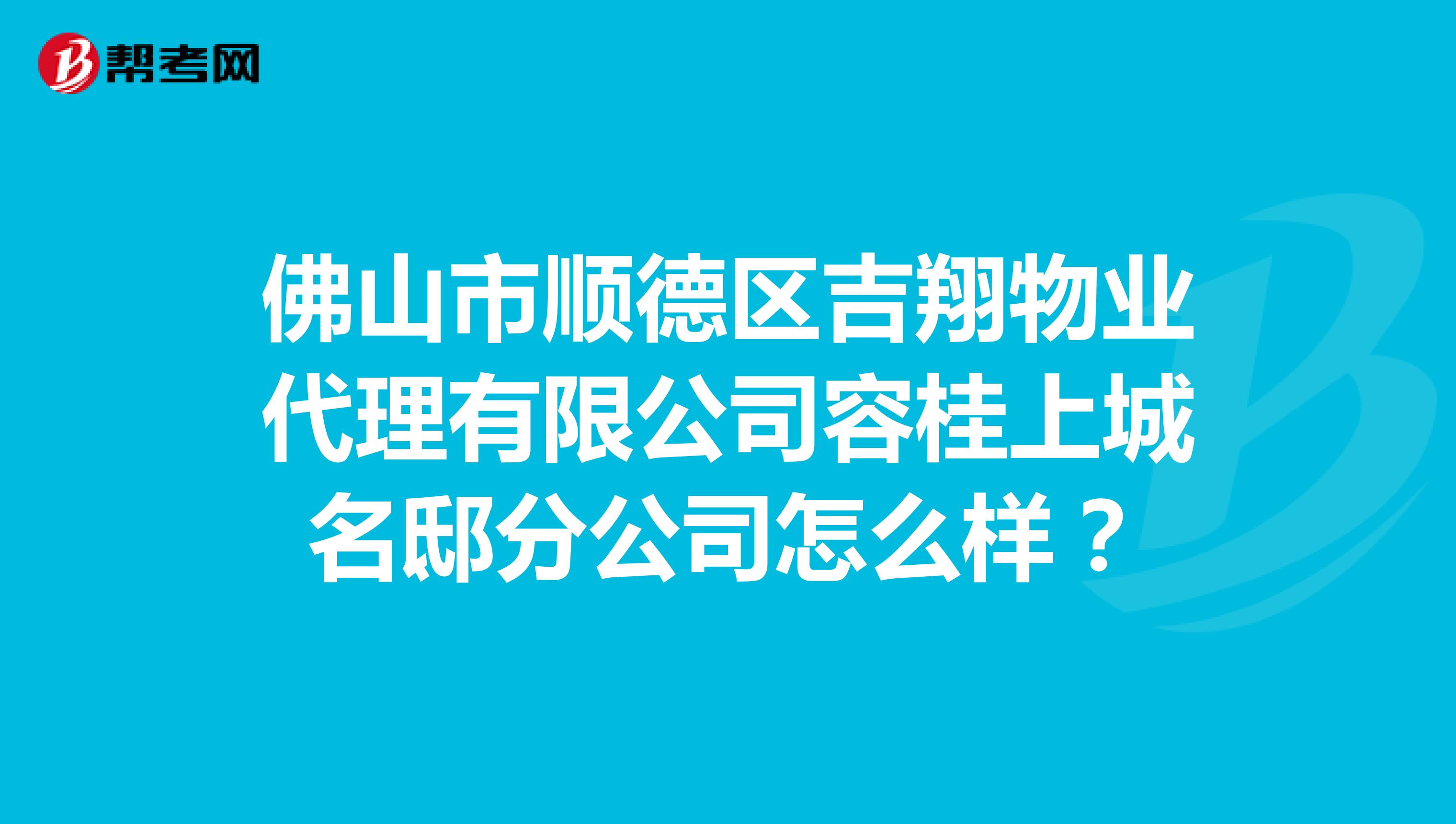 佛山市顺德区吉翔物业代理有限公司容桂上城名邸分公司怎么样？